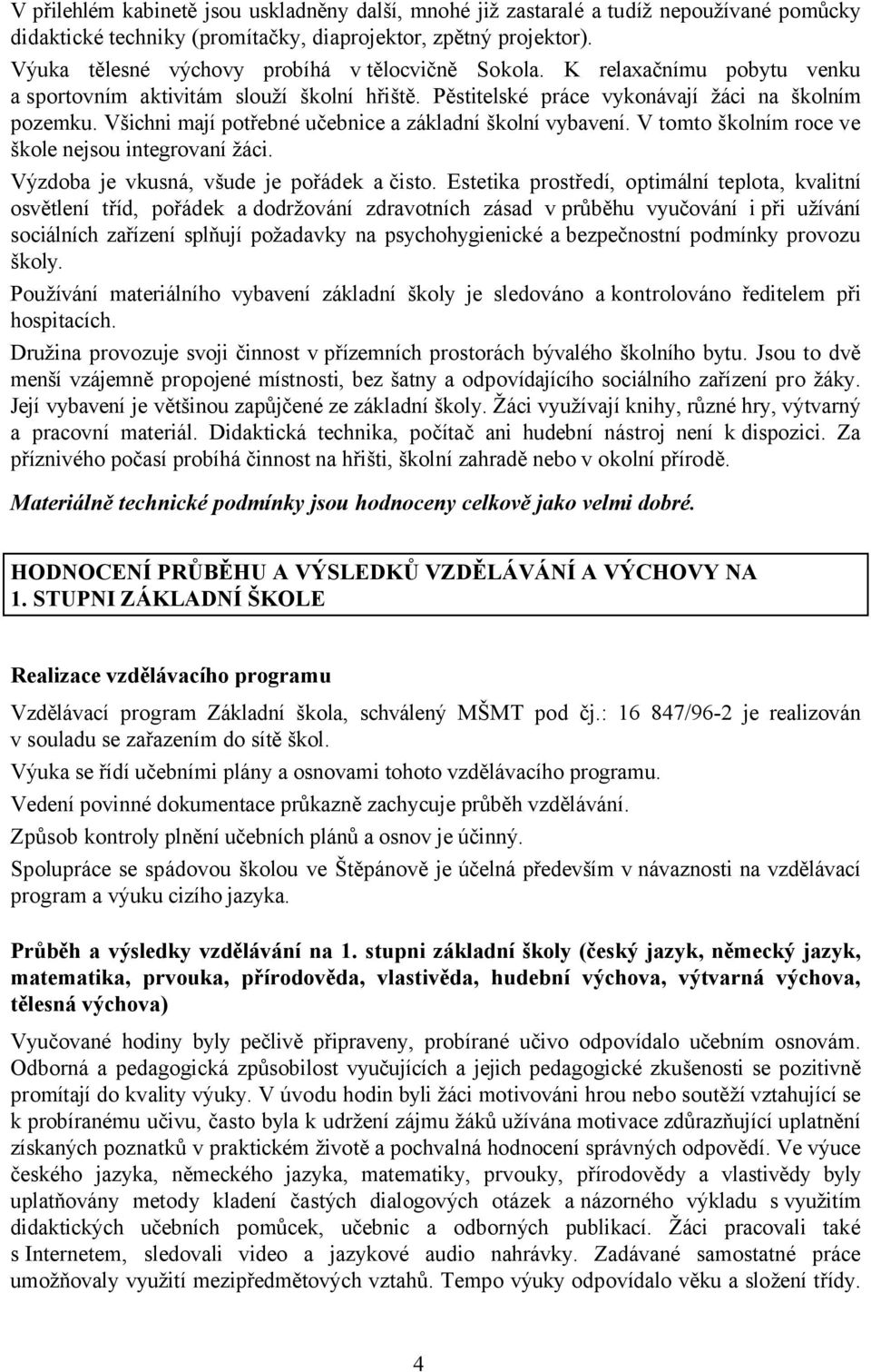 Všichni mají potřebné učebnice a základní školní vybavení. V tomto školním roce ve škole nejsou integrovaní žáci. Výzdoba je vkusná, všude je pořádek a čisto.