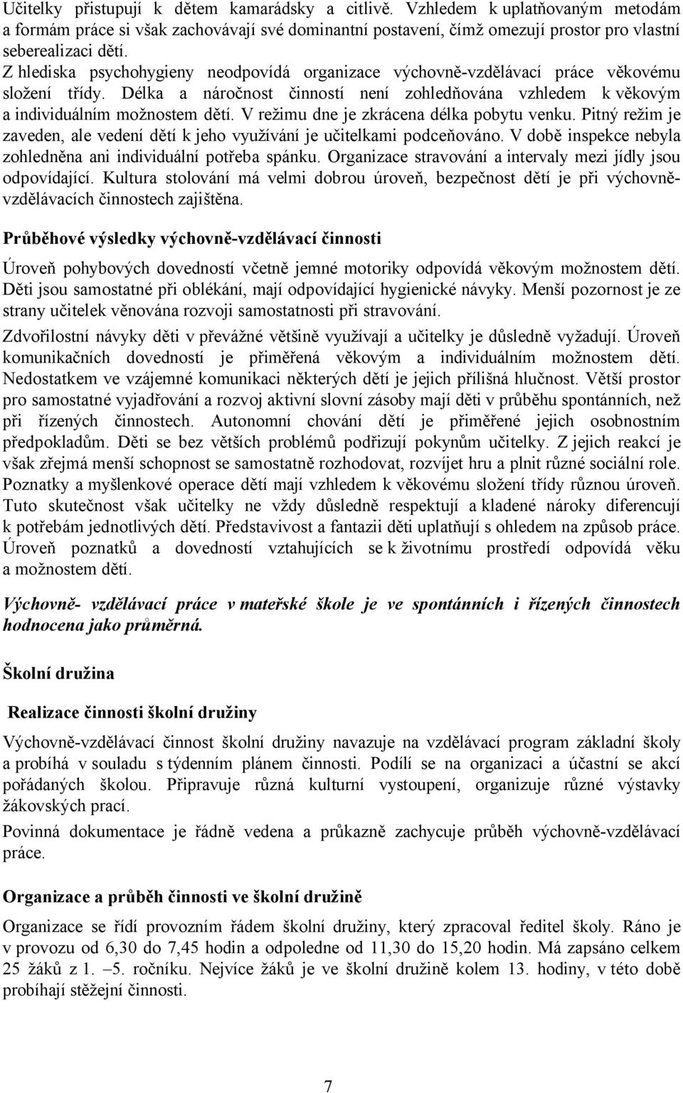 V režimu dne je zkrácena délka pobytu venku. Pitný režim je zaveden, ale vedení dětí k jeho využívání je učitelkami podceňováno. V době inspekce nebyla zohledněna ani individuální potřeba spánku.