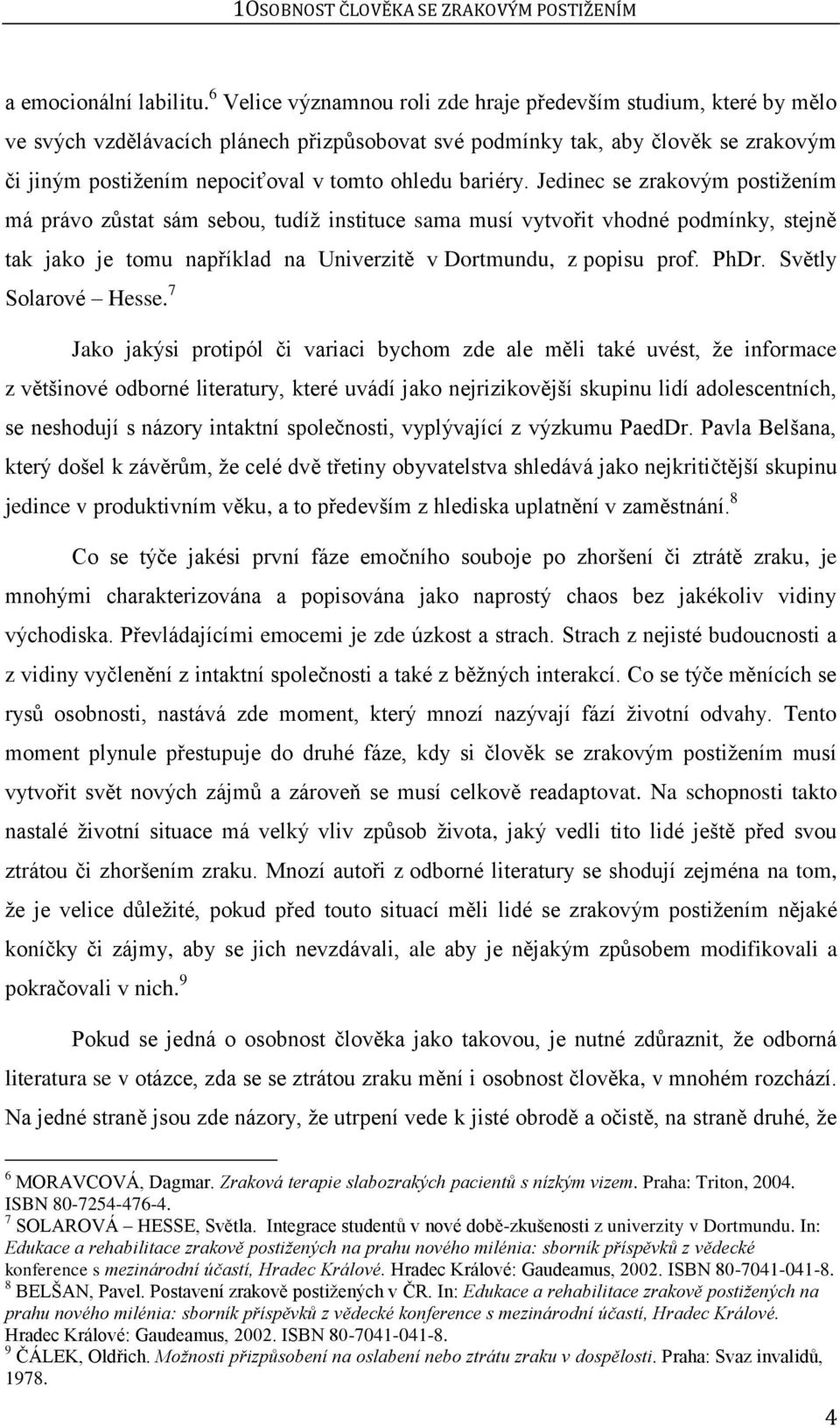 bariéry. Jedinec se zrakovým postiţením má právo zůstat sám sebou, tudíţ instituce sama musí vytvořit vhodné podmínky, stejně tak jako je tomu například na Univerzitě v Dortmundu, z popisu prof. PhDr.