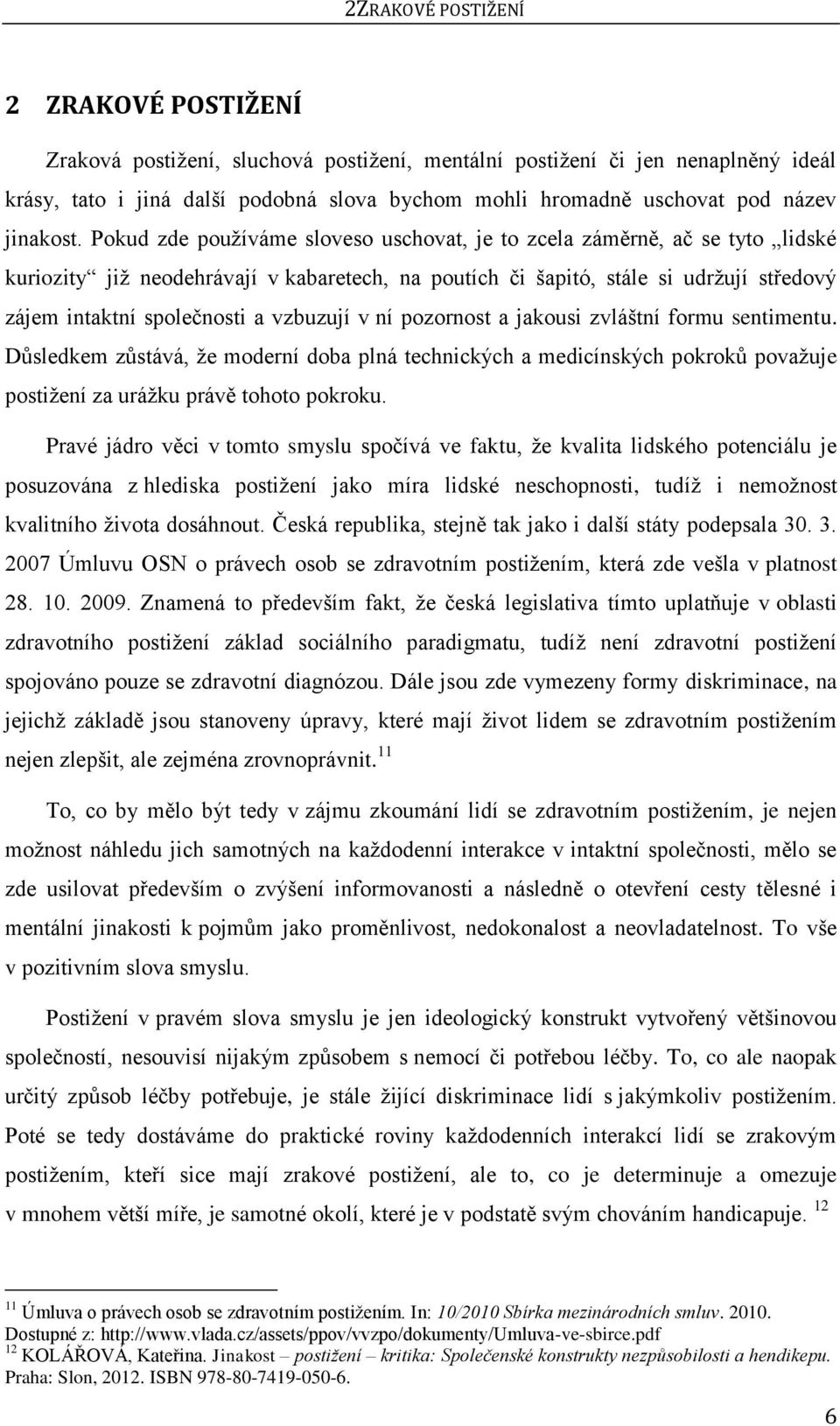 Pokud zde pouţíváme sloveso uschovat, je to zcela záměrně, ač se tyto lidské kuriozity jiţ neodehrávají v kabaretech, na poutích či šapitó, stále si udrţují středový zájem intaktní společnosti a