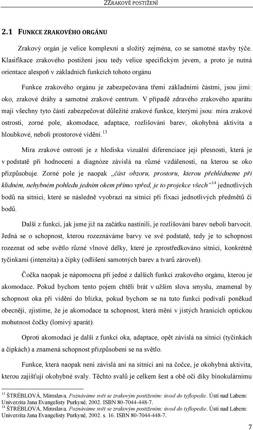 částmi, jsou jimi: oko, zrakové dráhy a samotné zrakové centrum.