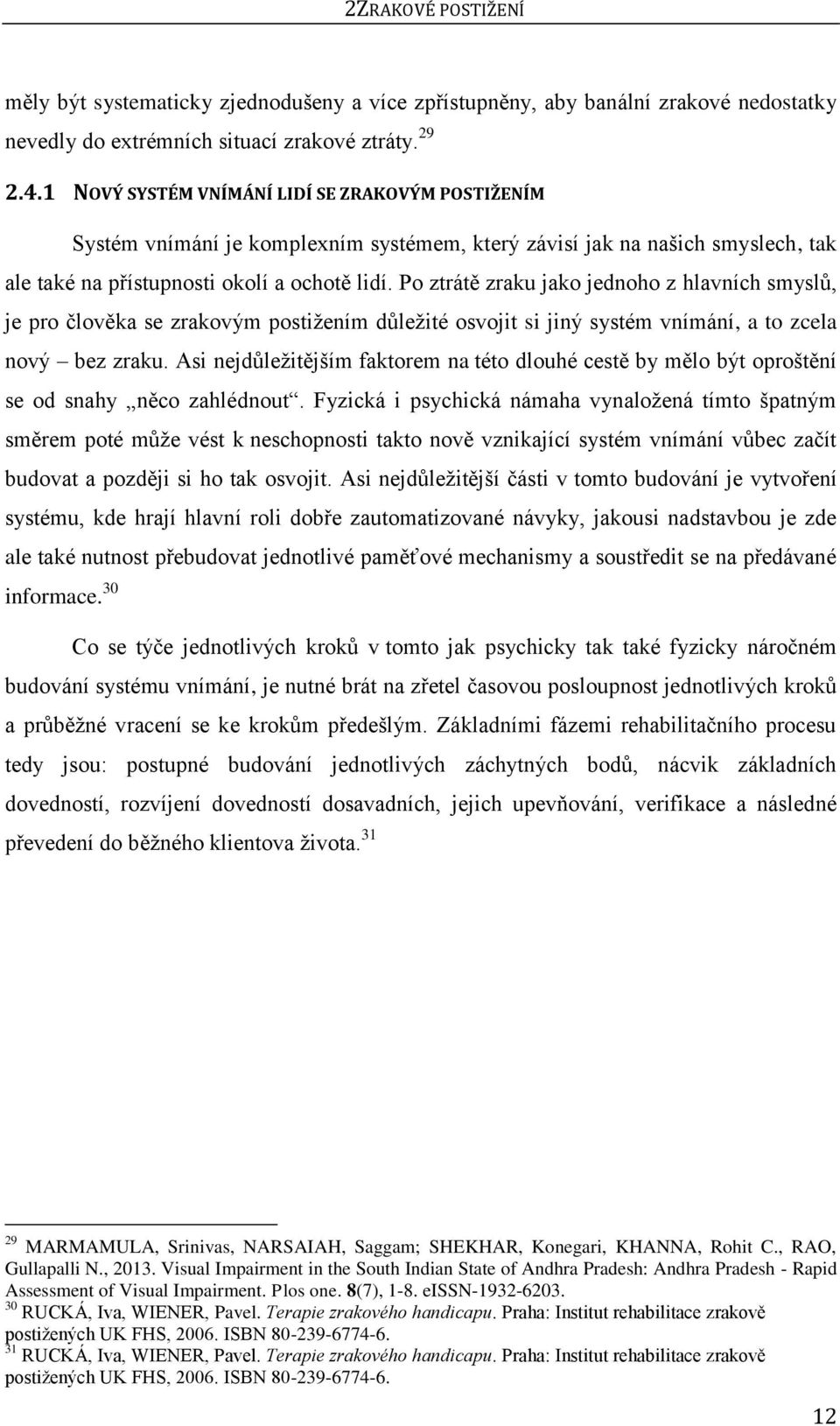 Po ztrátě zraku jako jednoho z hlavních smyslů, je pro člověka se zrakovým postiţením důleţité osvojit si jiný systém vnímání, a to zcela nový bez zraku.