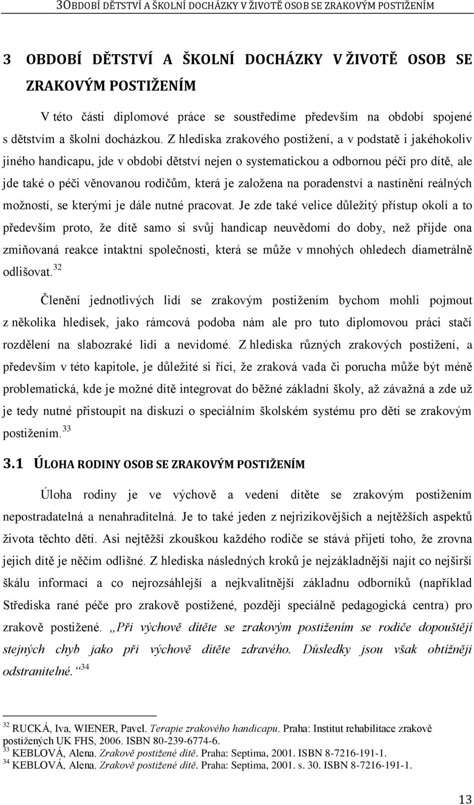 Z hlediska zrakového postiţení, a v podstatě i jakéhokoliv jiného handicapu, jde v období dětství nejen o systematickou a odbornou péči pro dítě, ale jde také o péči věnovanou rodičům, která je