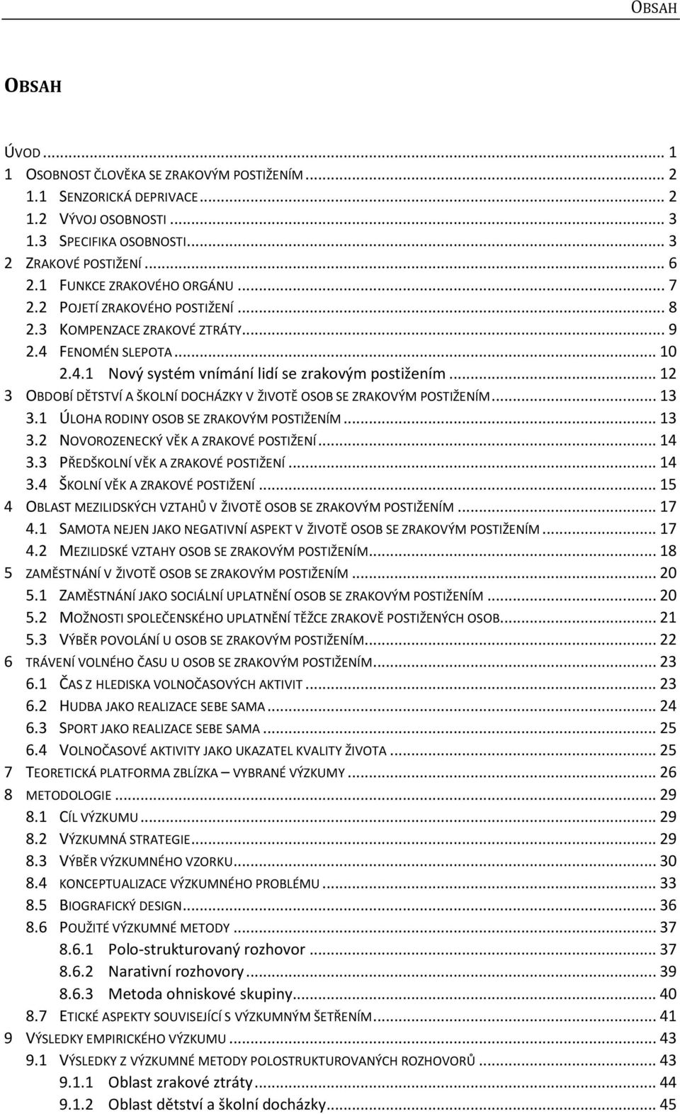 .. 12 3 OBDOBÍ DĚTSTVÍ A ŠKOLNÍ DOCHÁZKY V ŽIVOTĚ OSOB SE ZRAKOVÝM POSTIŽENÍM... 13 3.1 ÚLOHA RODINY OSOB SE ZRAKOVÝM POSTIŽENÍM... 13 3.2 NOVOROZENECKÝ VĚK A ZRAKOVÉ POSTIŽENÍ... 14 3.