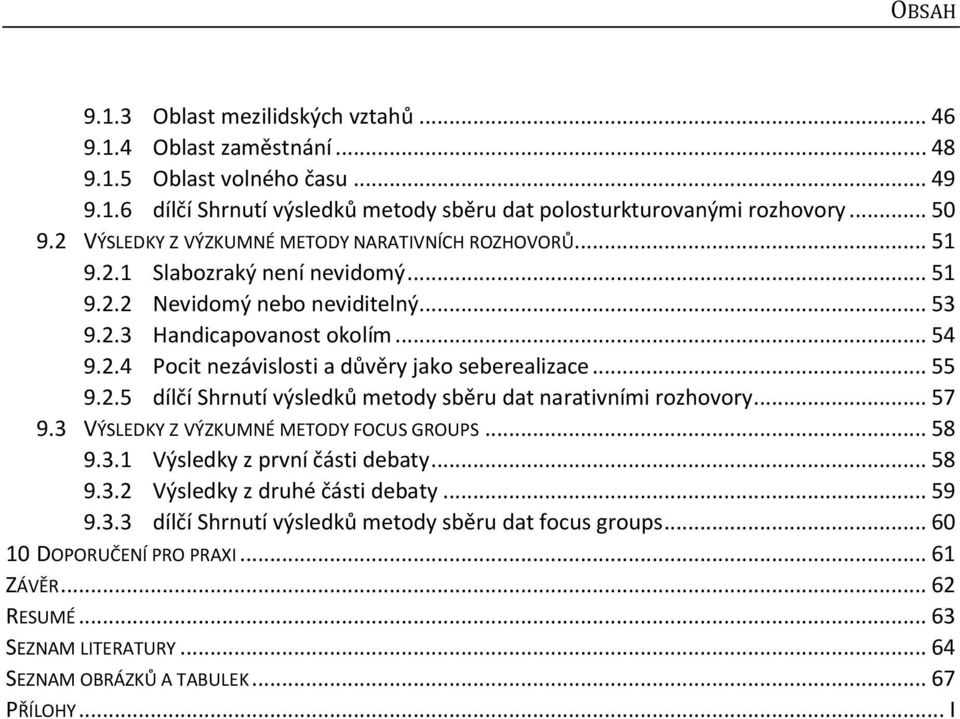 .. 55 9.2.5 dílčí Shrnutí výsledků metody sběru dat narativními rozhovory... 57 9.3 VÝSLEDKY Z VÝZKUMNÉ METODY FOCUS GROUPS... 58 9.3.1 Výsledky z první části debaty... 58 9.3.2 Výsledky z druhé části debaty.