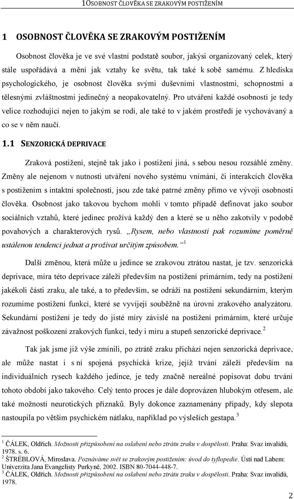 Pro utváření kaţdé osobnosti je tedy velice rozhodující nejen to jakým se rodí, ale také to v jakém prostředí je vychovávaný a co se v něm naučí. 1.