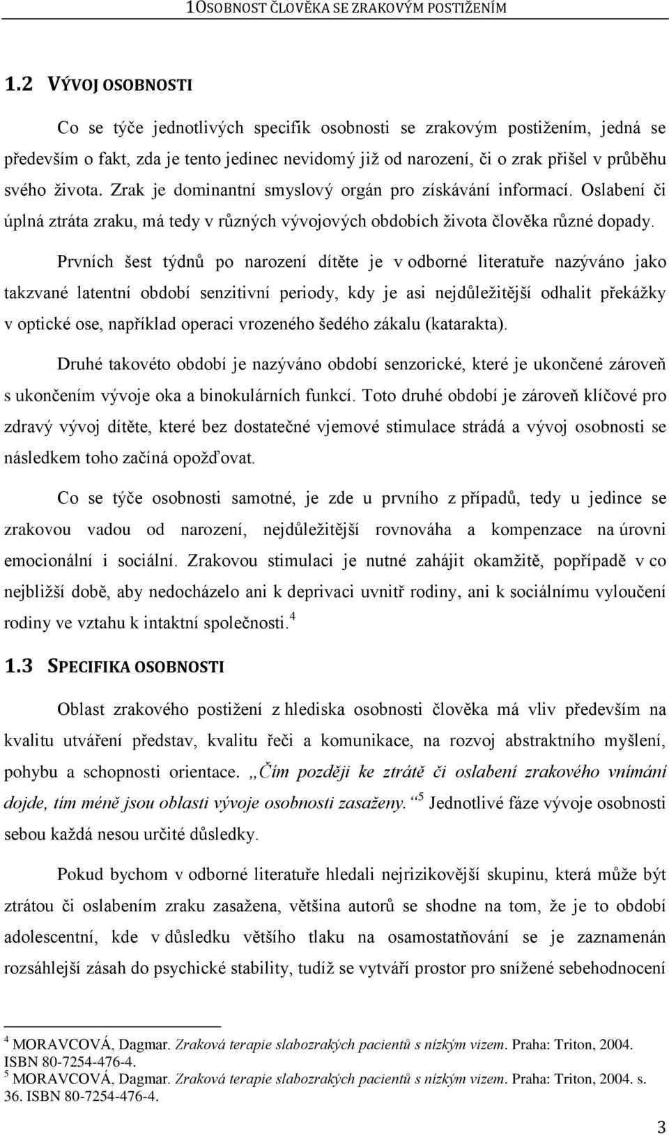 Zrak je dominantní smyslový orgán pro získávání informací. Oslabení či úplná ztráta zraku, má tedy v různých vývojových obdobích ţivota člověka různé dopady.