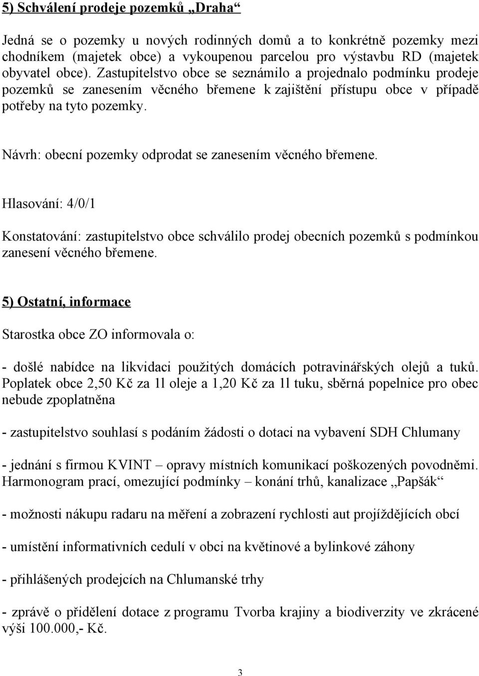 Návrh: obecní pozemky odprodat se zanesením věcného břemene. Hlasování: 4/0/1 Konstatování: zastupitelstvo obce schválilo prodej obecních pozemků s podmínkou zanesení věcného břemene.