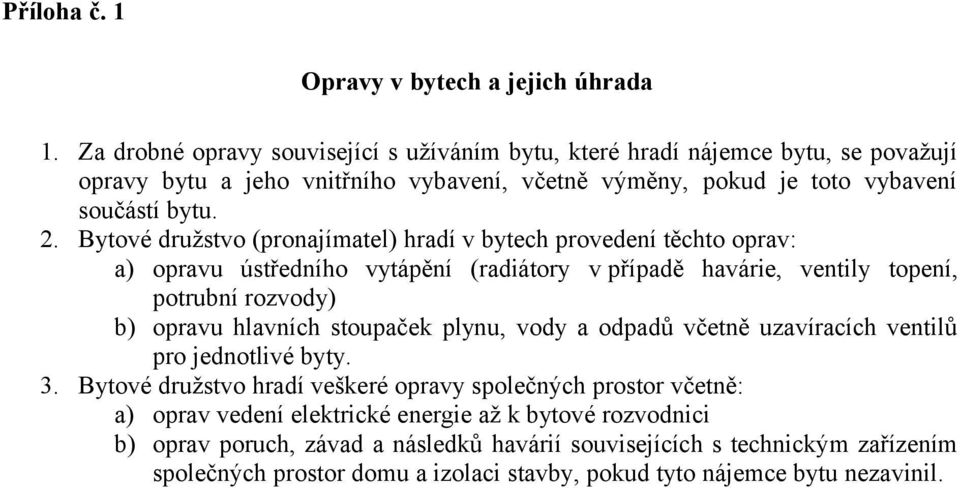 Bytové družstvo (pronajímatel) hradí v bytech provedení těchto oprav: a) opravu ústředního vytápění (radiátory v případě havárie, ventily topení, potrubní rozvody) b) opravu hlavních stoupaček