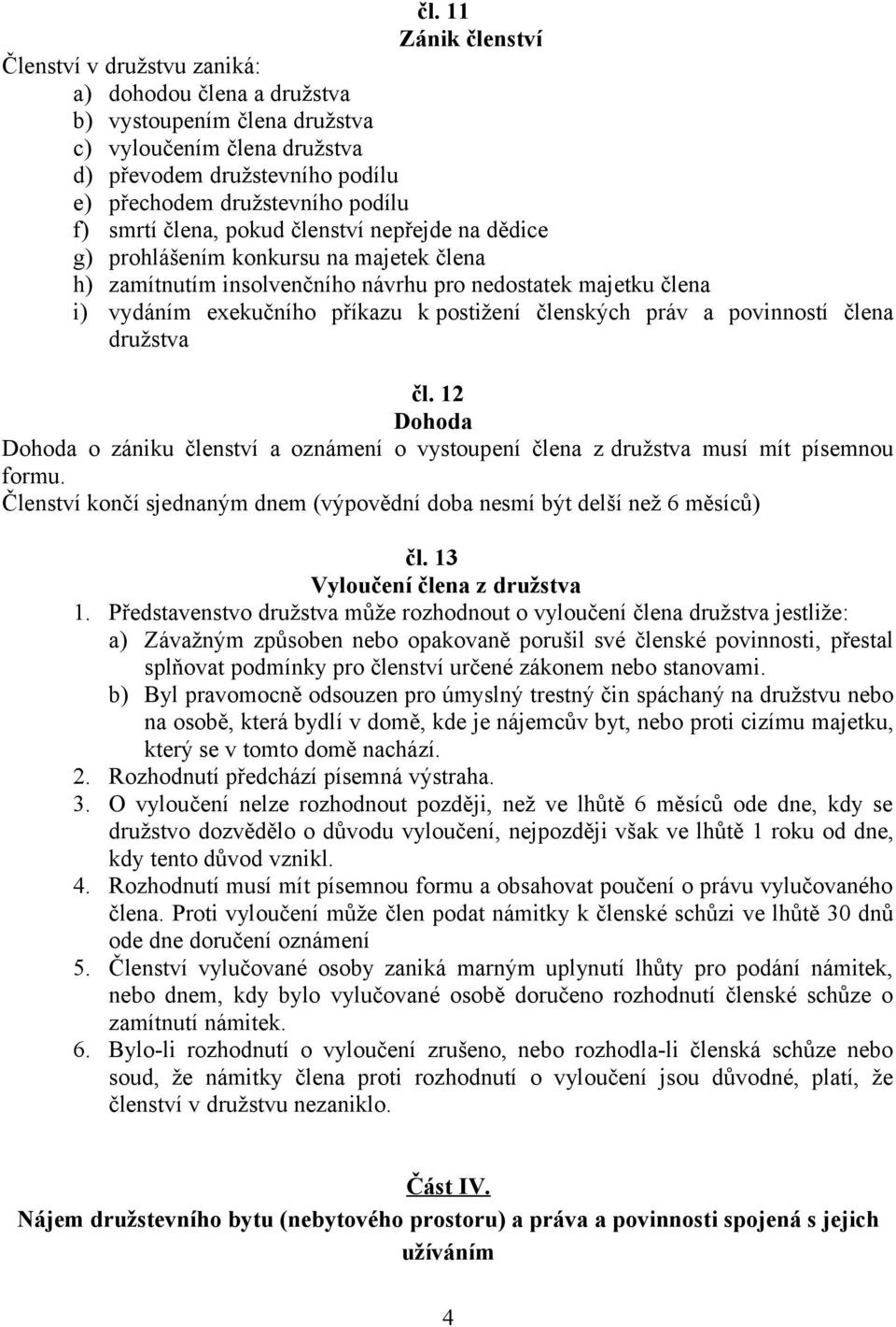 postižení členských práv a povinností člena družstva čl. 12 Dohoda Dohoda o zániku členství a oznámení o vystoupení člena z družstva musí mít písemnou formu.