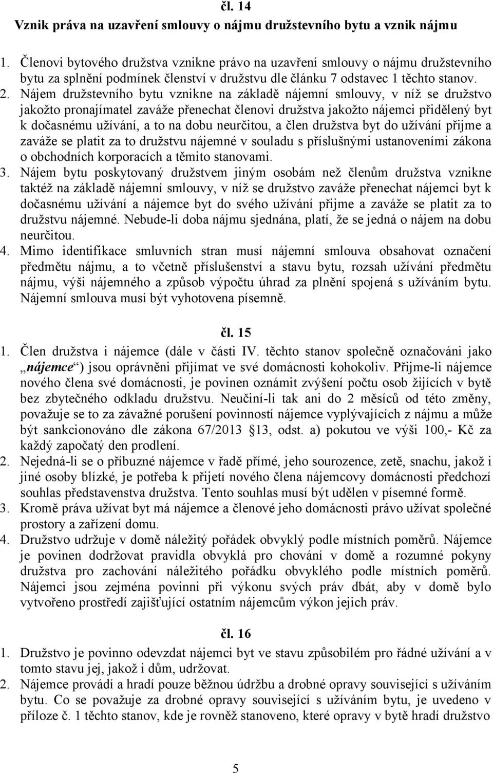 Nájem družstevního bytu vznikne na základě nájemní smlouvy, v níž se družstvo jakožto pronajímatel zaváže přenechat členovi družstva jakožto nájemci přidělený byt k dočasnému užívání, a to na dobu