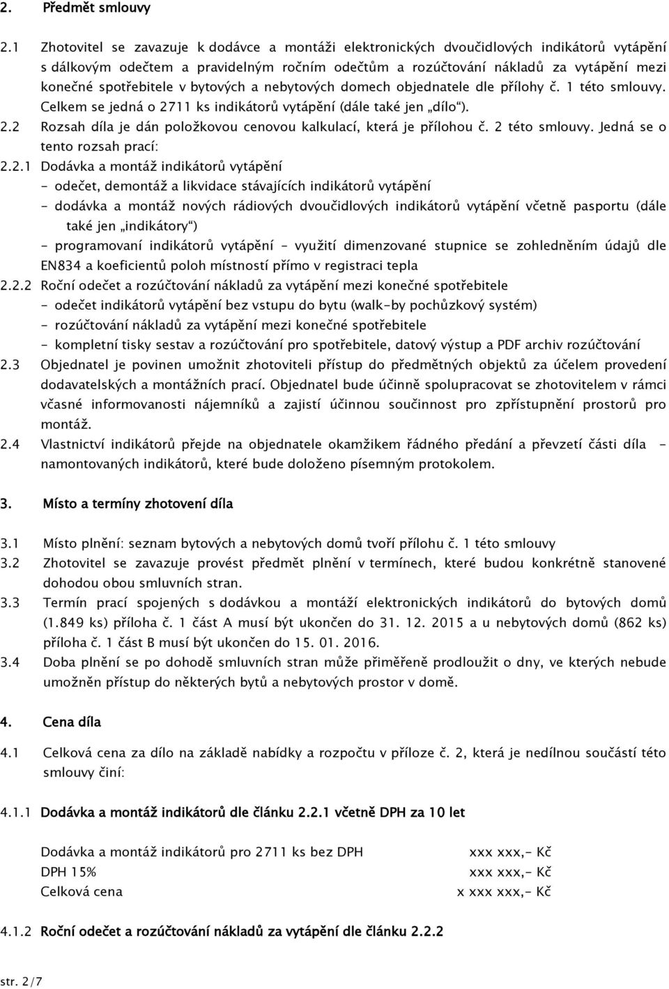 spotřebitele v bytových a nebytových domech objednatele dle přílohy č. 1 této smlouvy. Celkem se jedná o 2711 ks indikátorů vytápění (dále také jen dílo ). 2.2 Rozsah díla je dán položkovou cenovou kalkulací, která je přílohou č.
