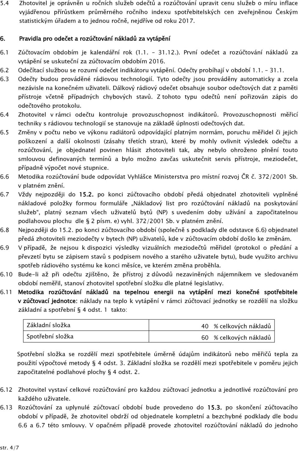 První odečet a rozúčtování nákladů za vytápění se uskuteční za zúčtovacím obdobím 2016. 6.2 Odečítací službou se rozumí odečet indikátoru vytápění. Odečty probíhají v období 1.1. 31.1. 6.3 Odečty budou prováděné rádiovou technologií.