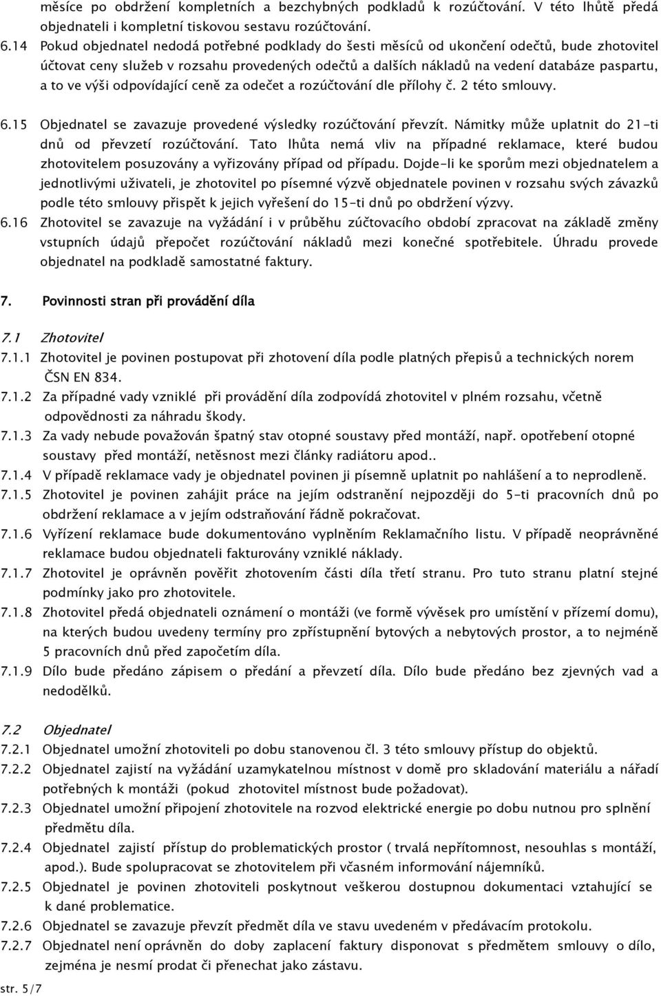 ve výši odpovídající ceně za odečet a rozúčtování dle přílohy č. 2 této smlouvy. 6.15 Objednatel se zavazuje provedené výsledky rozúčtování převzít.