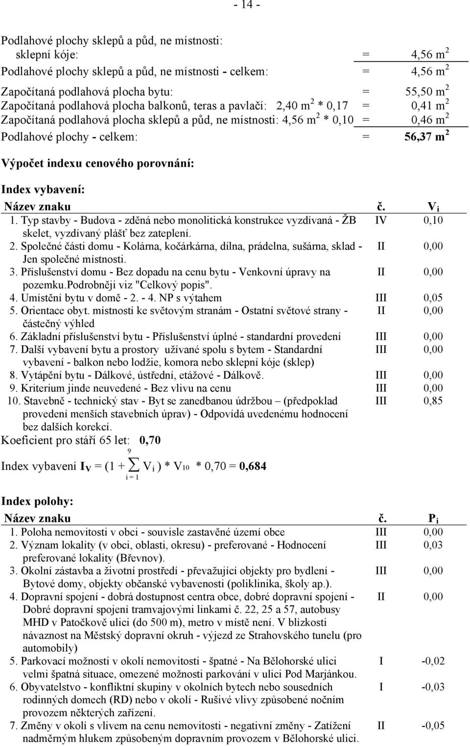 indexu cenového porovnání: Index vybavení: Název znaku č. V i 1. Typ stavby - Budova - zděná nebo monolitická konstrukce vyzdívaná - ŽB IV 0,10 skelet, vyzdívaný plášť bez zateplení. 2.