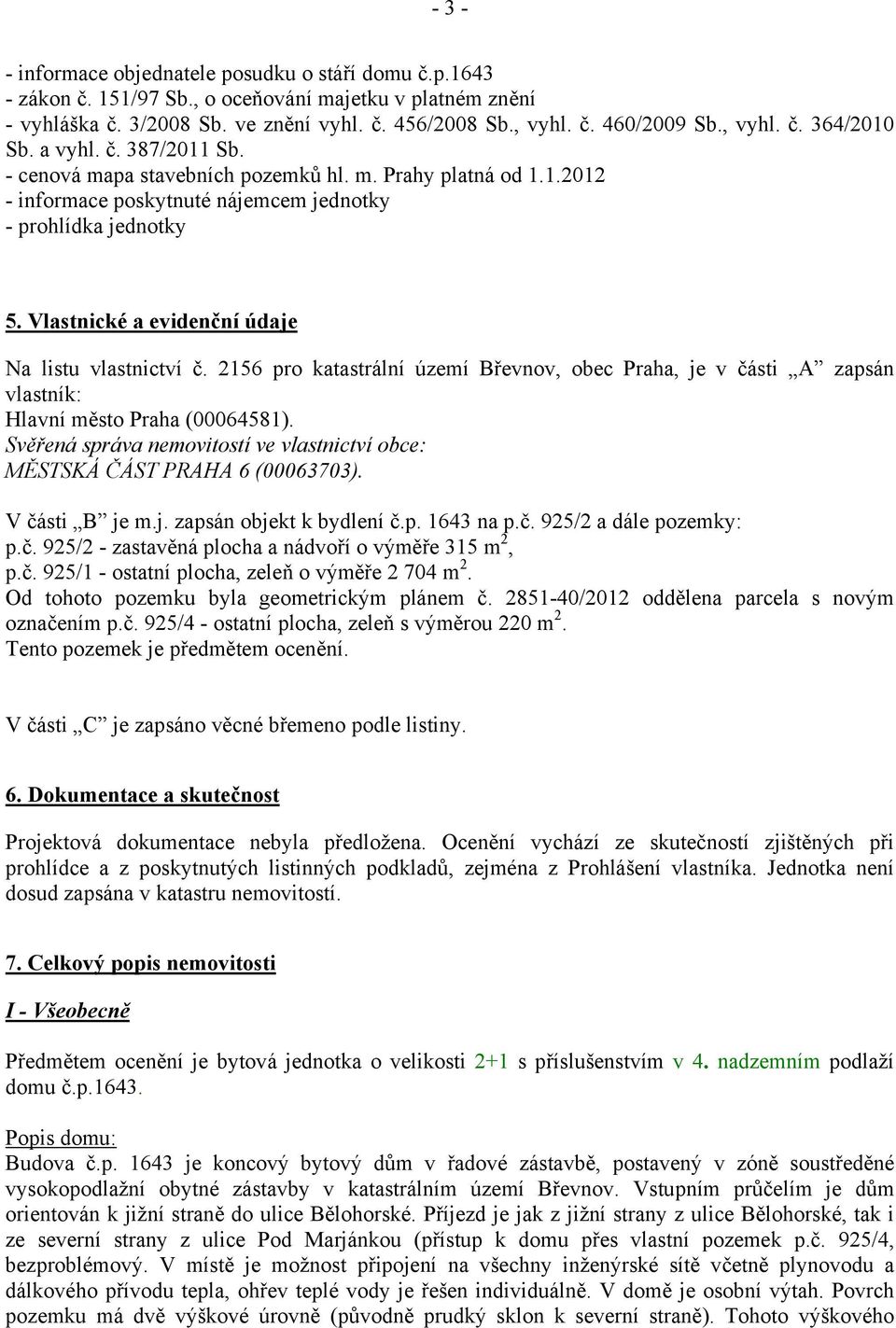 Vlastnické a evidenční údaje Na listu vlastnictví č. 2156 pro katastrální území Břevnov, obec Praha, je v části A zapsán vlastník: Hlavní město Praha (00064581).