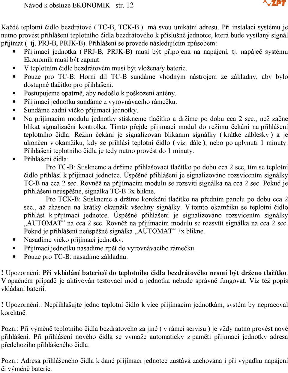 Přihlášení se provede následujícím způsobem: Přijímací jednotka ( PRJ-B, PRJK-B) musí být připojena na napájení, tj. napáječ systému Ekonomik musí být zapnut.