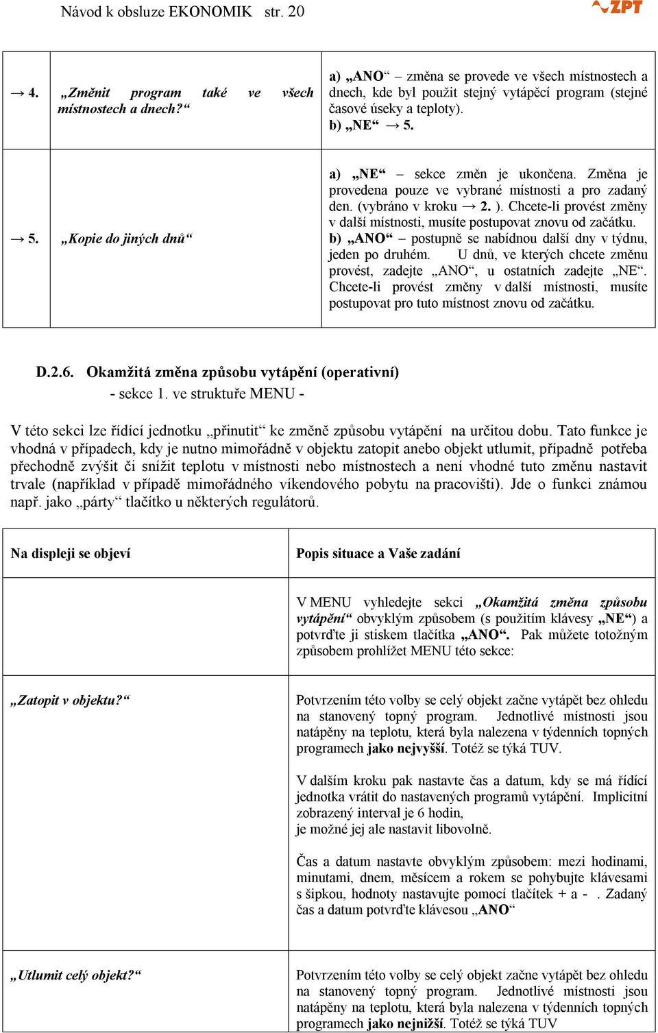 Změna je provedena pouze ve vybrané místnosti a pro zadaný den. (vybráno v kroku 2. ). Chcete-li provést změny v další místnosti, musíte postupovat znovu od začátku.