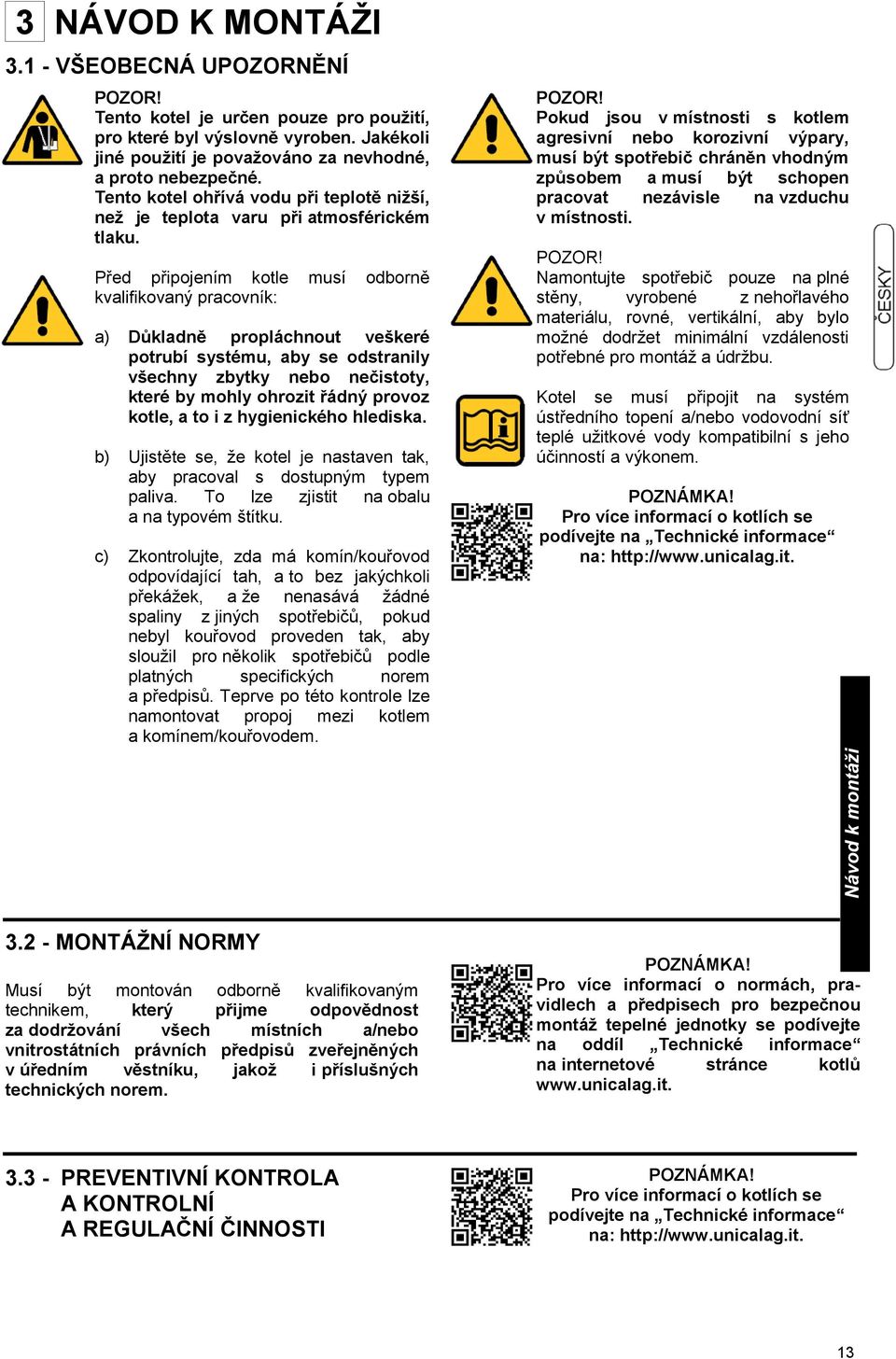 Před připojením kotle musí odborně kvalifikovaný pracovník: a) Důkladně propláchnout veškeré potrubí systému, aby se odstranily všechny zbytky nebo nečistoty, které by mohly ohrozit řádný provoz