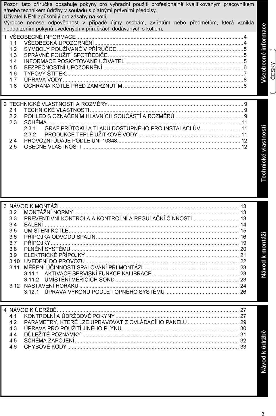 Výrobce nenese odpovědnost v případě újmy osobám, zvířatům nebo předmětům, která vznikla nedodržením pokynů uvedených v příručkách dodávaných s kotlem. 1 VŠEOBECNÉ INFORMACE... 4 1.
