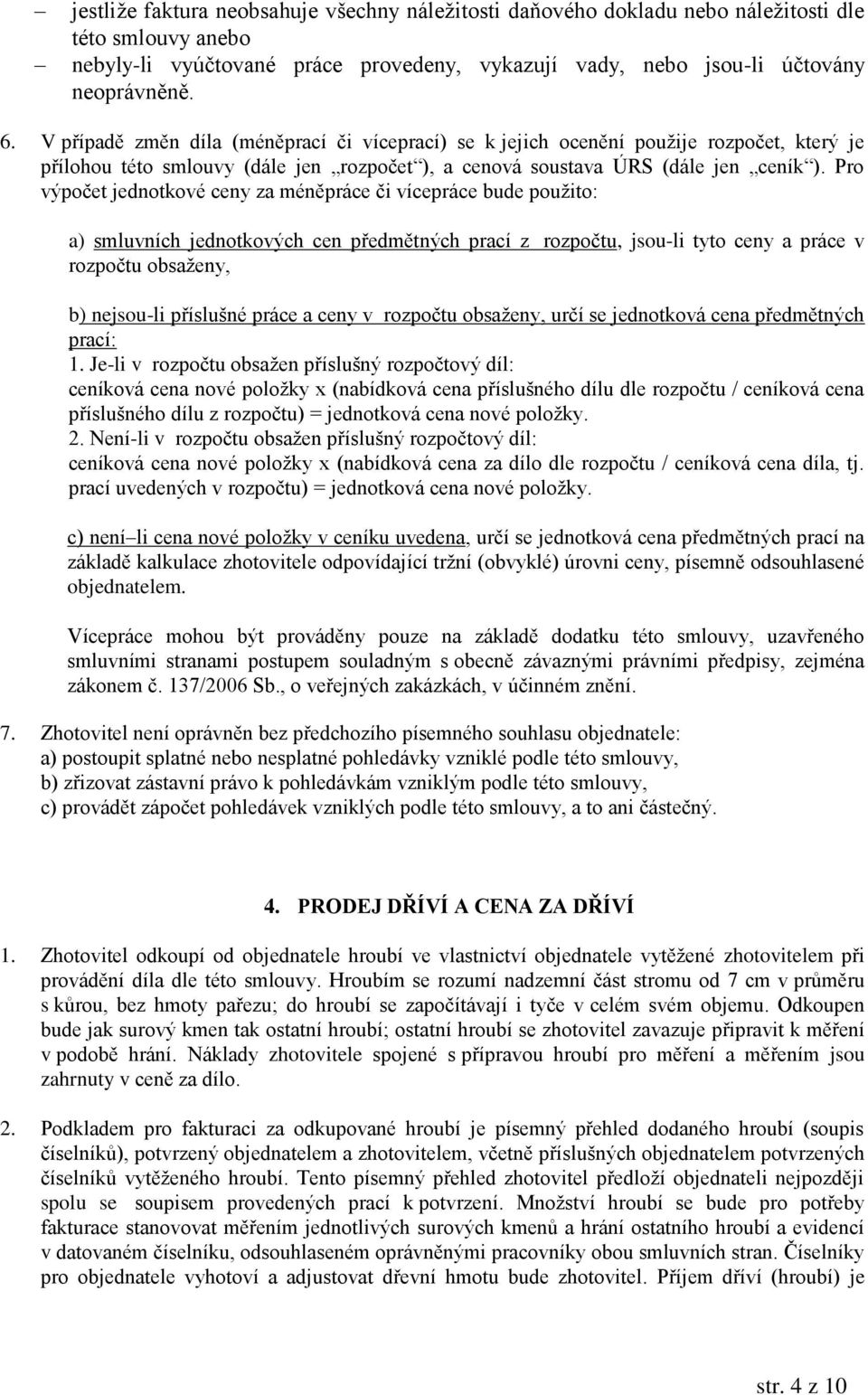 Pro výpočet jednotkové ceny za méněpráce či vícepráce bude použito: a) smluvních jednotkových cen předmětných prací z rozpočtu, jsou-li tyto ceny a práce v rozpočtu obsaženy, b) nejsou-li příslušné