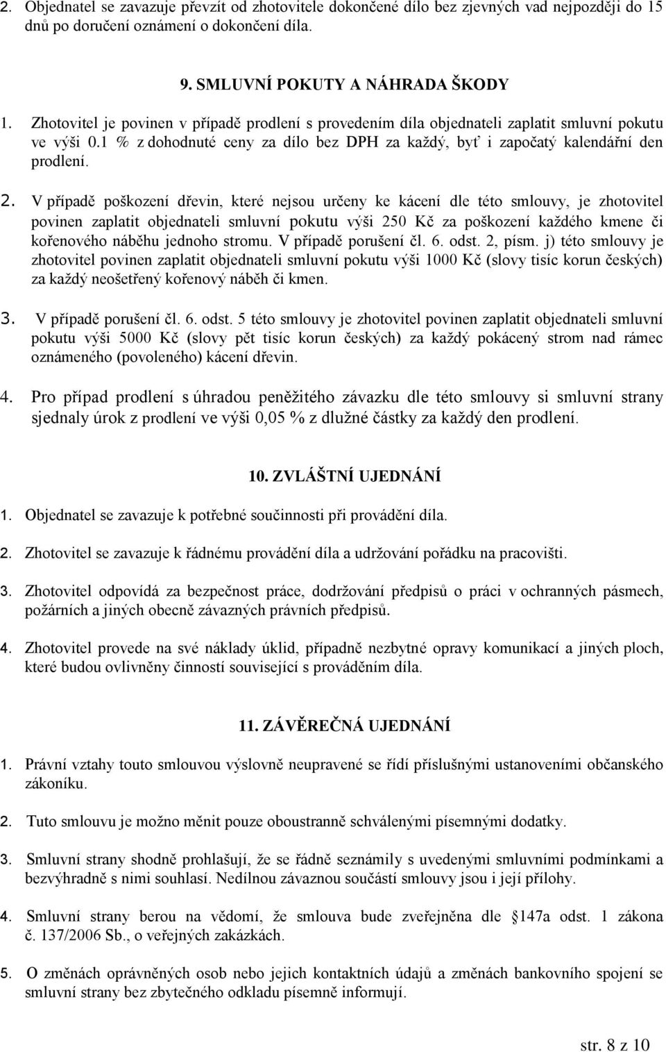 V případě poškození dřevin, které nejsou určeny ke kácení dle této smlouvy, je zhotovitel povinen zaplatit objednateli smluvní pokutu výši 250 Kč za poškození každého kmene či kořenového náběhu