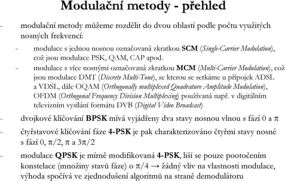 - modulace svíce nosnými označovanázkratkou MCM (Multi-Carrier Modulation), což jsou modulace DMT (Discrete Multi-Tone), se kterou se setkáme u přípojek ADSL avdsl, dále OQAM (Orthogonally