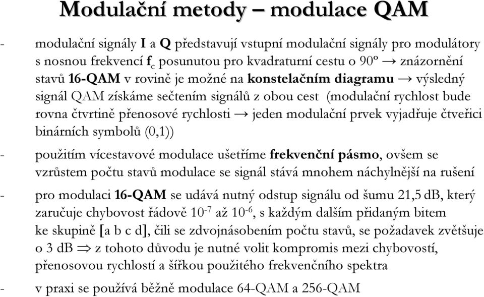 binárních symbolů (0,1)) - použitím vícestavové modulace ušetříme frekvenčnípásmo, ovšem se vzrůstem počtu stavů modulace se signál stává mnohem náchylnější na rušení - pro modulaci 16-QAM se udává