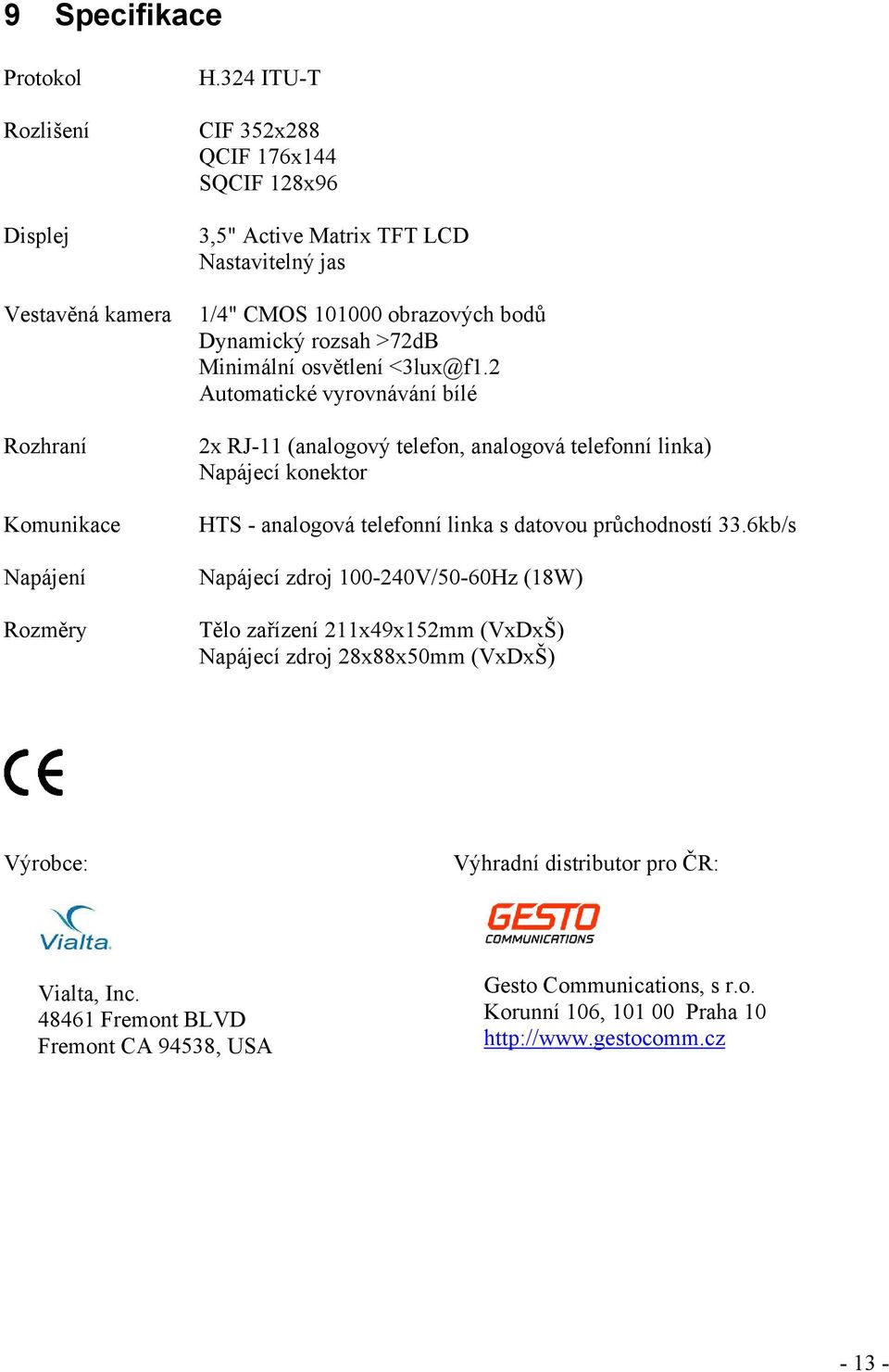 2 Automatické vyrovnávání bílé 2x RJ-11 (analogový telefon, analogová telefonní linka) Napájecí konektor HTS - analogová telefonní linka s datovou průchodností 33.