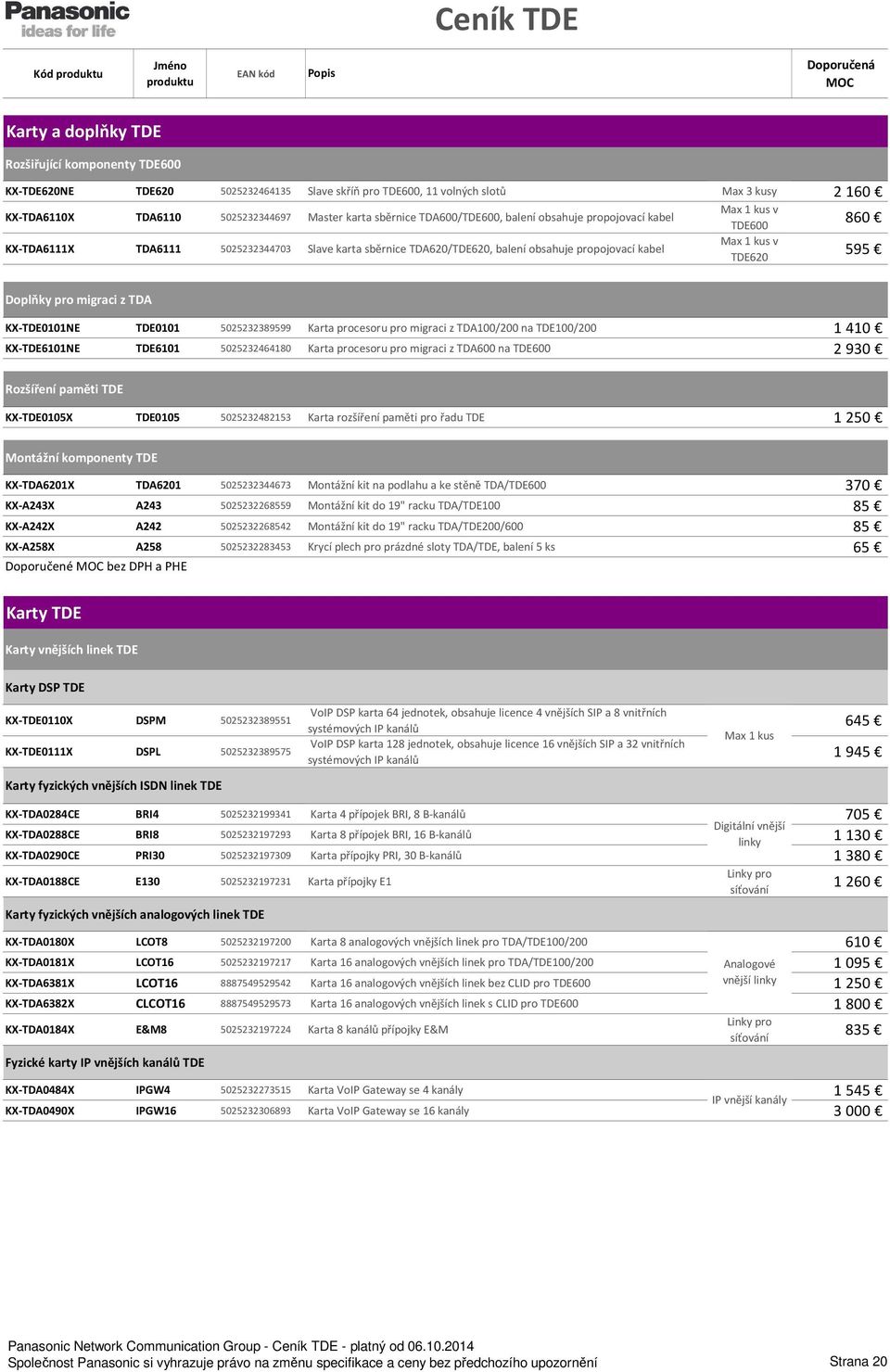 860 595 Doplňky pro migraci z TDA KX-TDE0101NE TDE0101 5025232389599 Karta procesoru pro migraci z TDA100/200 na TDE100/200 1 410 KX-TDE6101NE TDE6101 5025232464180 Karta procesoru pro migraci z