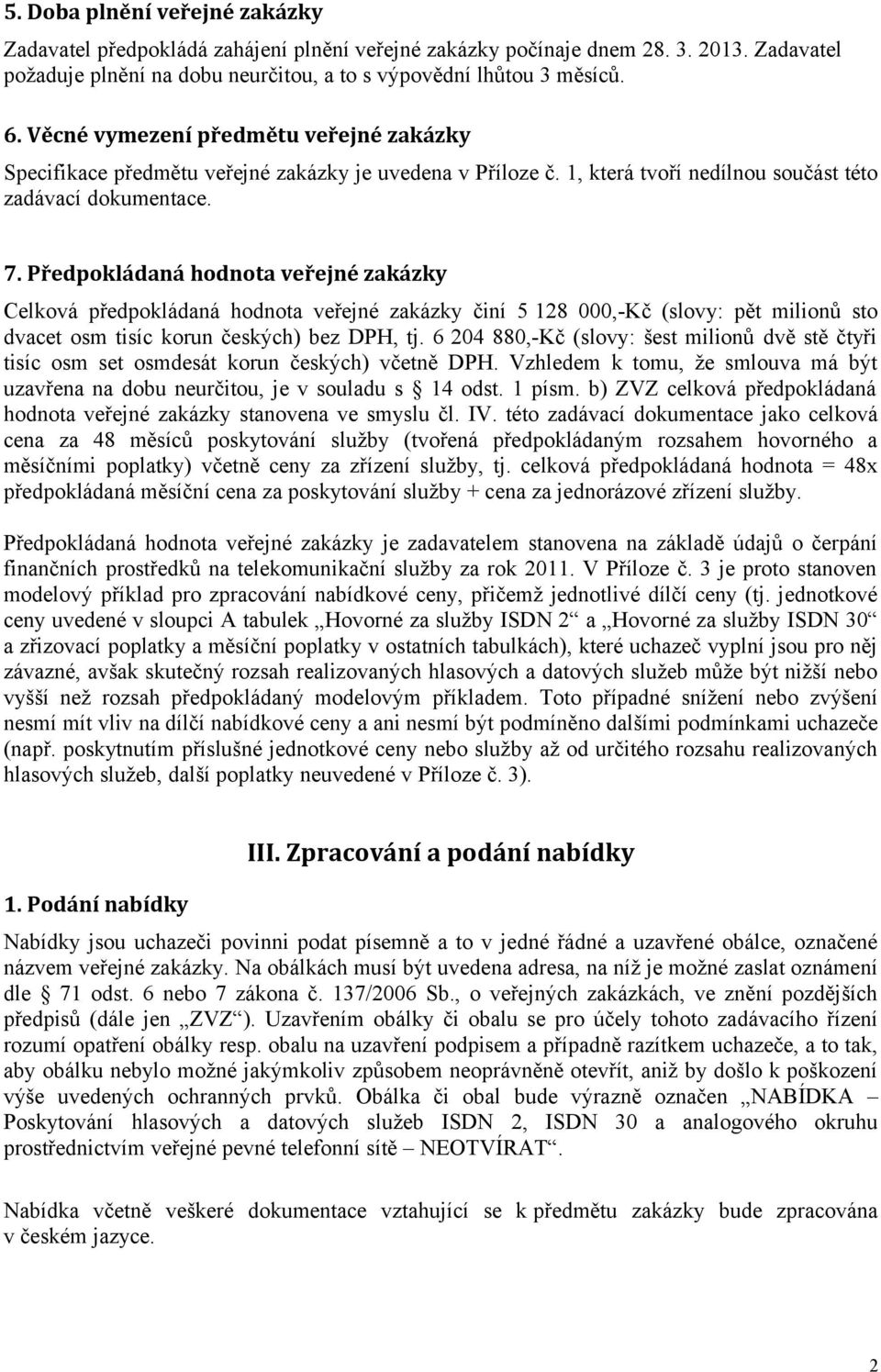 Předpokládaná hodnota veřejné zakázky Celková předpokládaná hodnota veřejné zakázky činí 5 128 000,-Kč (slovy: pět milionů sto dvacet osm tisíc korun českých) bez DPH, tj.