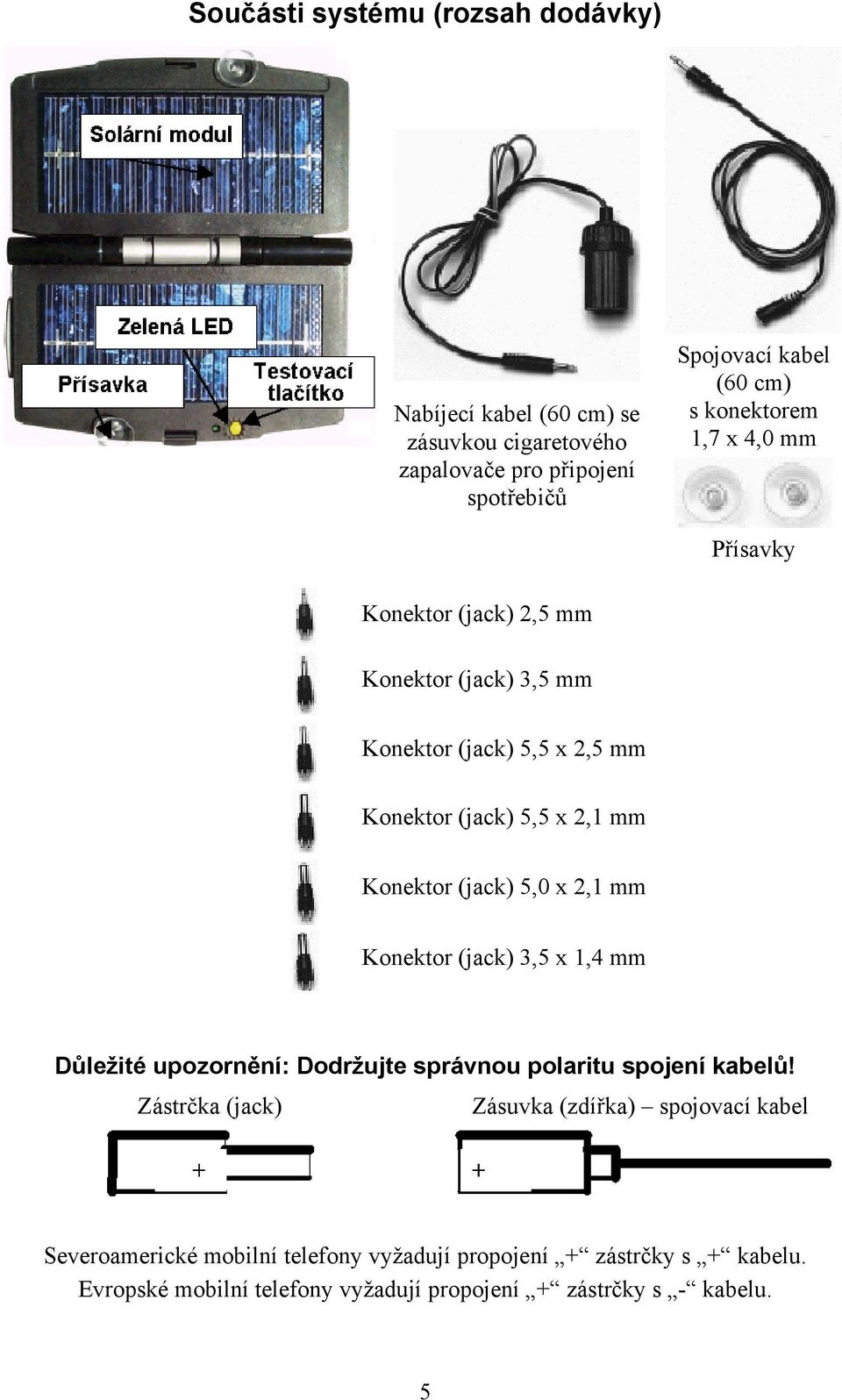 (jack) 5,0 x 2,1 mm Konektor (jack) 3,5 x 1,4 mm Důležité upozornění: Dodržujte správnou polaritu spojení kabelů!