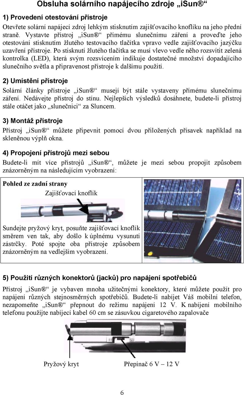 Po stisknutí žlutého tlačítka se musí vlevo vedle něho rozsvítit zelená kontrolka (LED), která svým rozsvícením indikuje dostatečné množství dopadajícího slunečního světla a připravenost přístroje k