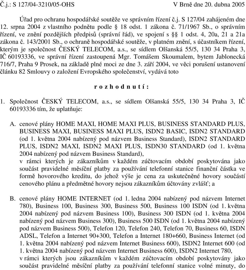 , o ochraně hospodářské soutěže, v platném znění, s účastníkem řízení, kterým je společnost ČESKÝ TELECOM, a.s., se sídlem Olšanská 55/5, 130 34 Praha 3, IČ 60193336, ve správní řízení zastoupená Mgr.