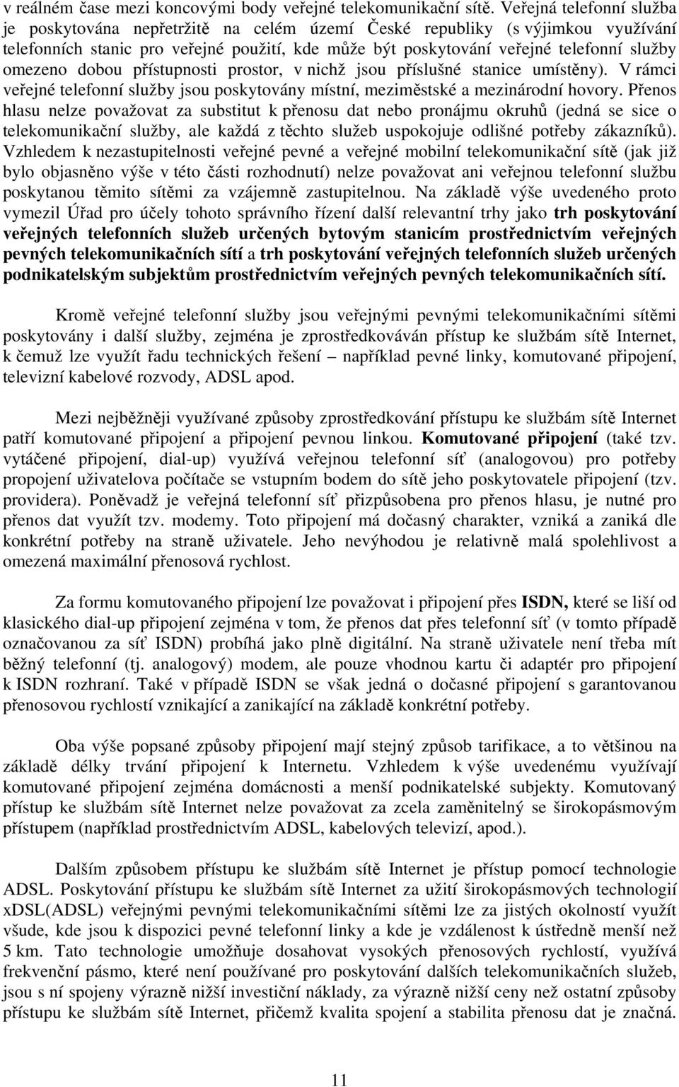 omezeno dobou přístupnosti prostor, v nichž jsou příslušné stanice umístěny). V rámci veřejné telefonní služby jsou poskytovány místní, meziměstské a mezinárodní hovory.