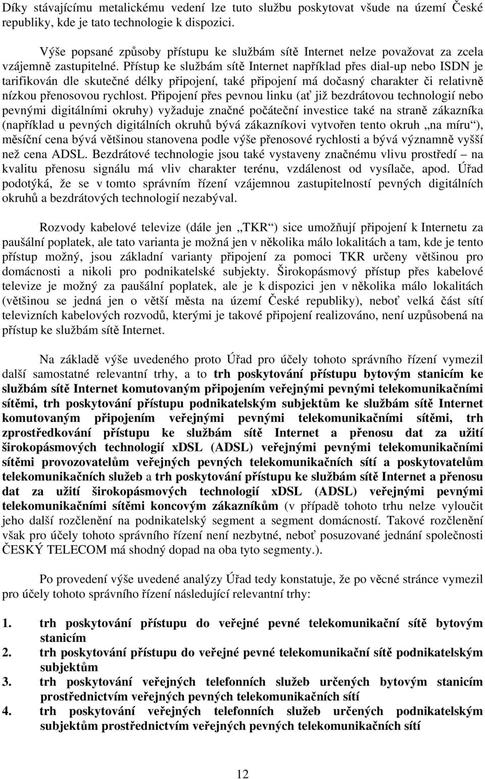 Přístup ke službám sítě Internet například přes dial-up nebo ISDN je tarifikován dle skutečné délky připojení, také připojení má dočasný charakter či relativně nízkou přenosovou rychlost.