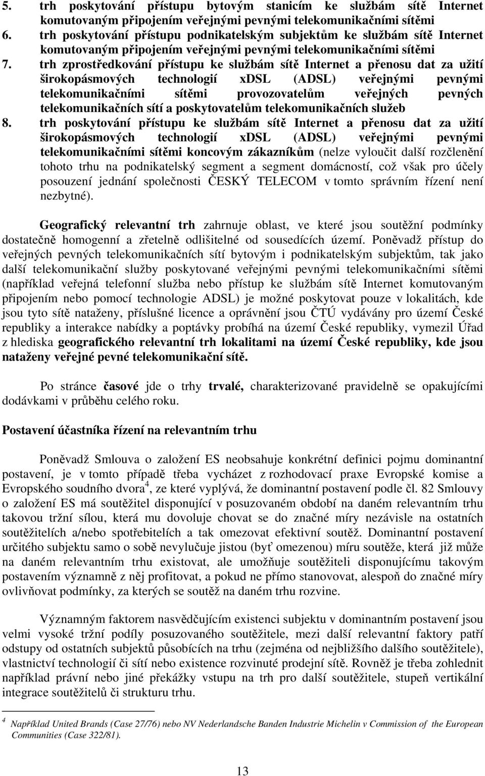 trh zprostředkování přístupu ke službám sítě Internet a přenosu dat za užití širokopásmových technologií xdsl (ADSL) veřejnými pevnými telekomunikačními sítěmi provozovatelům veřejných pevných