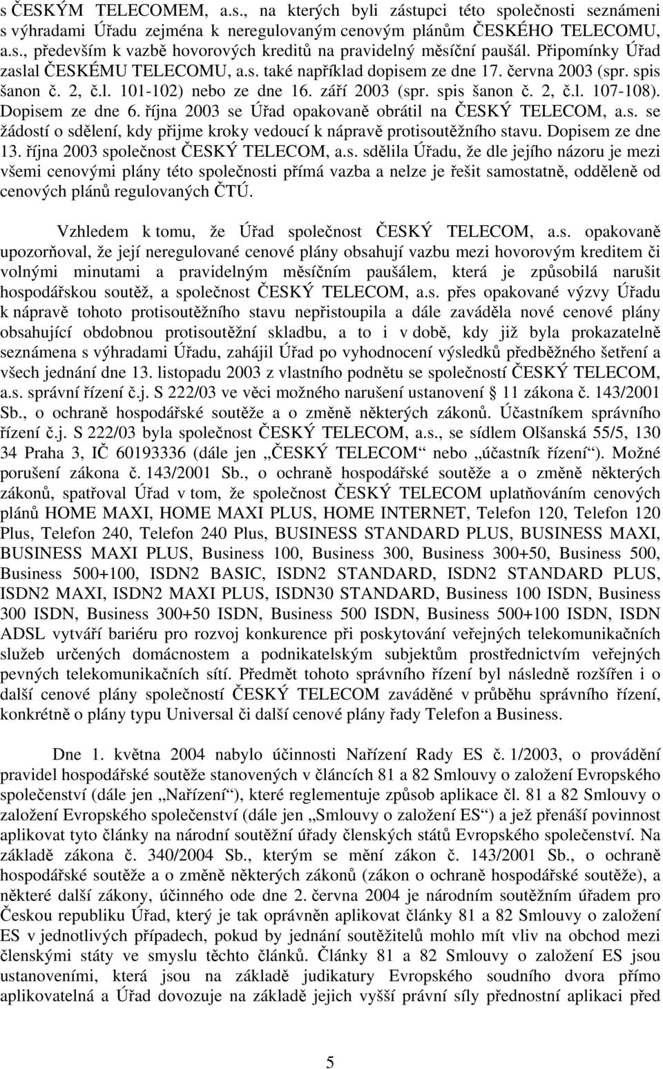 Dopisem ze dne 6. října 2003 se Úřad opakovaně obrátil na ČESKÝ TELECOM, a.s. se žádostí o sdělení, kdy přijme kroky vedoucí k nápravě protisoutěžního stavu. Dopisem ze dne 13.