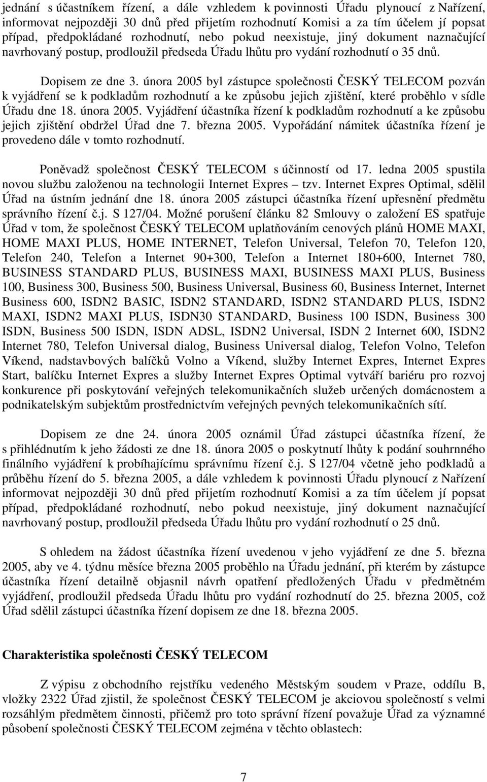 února 2005 byl zástupce společnosti ČESKÝ TELECOM pozván k vyjádření se k podkladům rozhodnutí a ke způsobu jejich zjištění, které proběhlo v sídle Úřadu dne 18. února 2005.