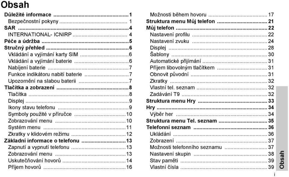 ..10 Zobrazování menu...10 Systém menu...11 Zkratky v klidovém režimu...12 Základní informace o telefonu...13 Zapnutí a vypnutí telefonu...13 Zobrazování menu...13 Uskutečňování hovorů.