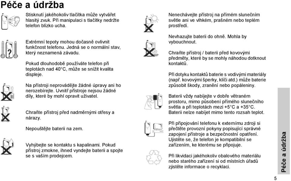 Jedná se o normální stav, který neznamená závadu. Pokud dlouhodobě používáte telefon při teplotách nad 40 C, může se snížit kvalita displeje.