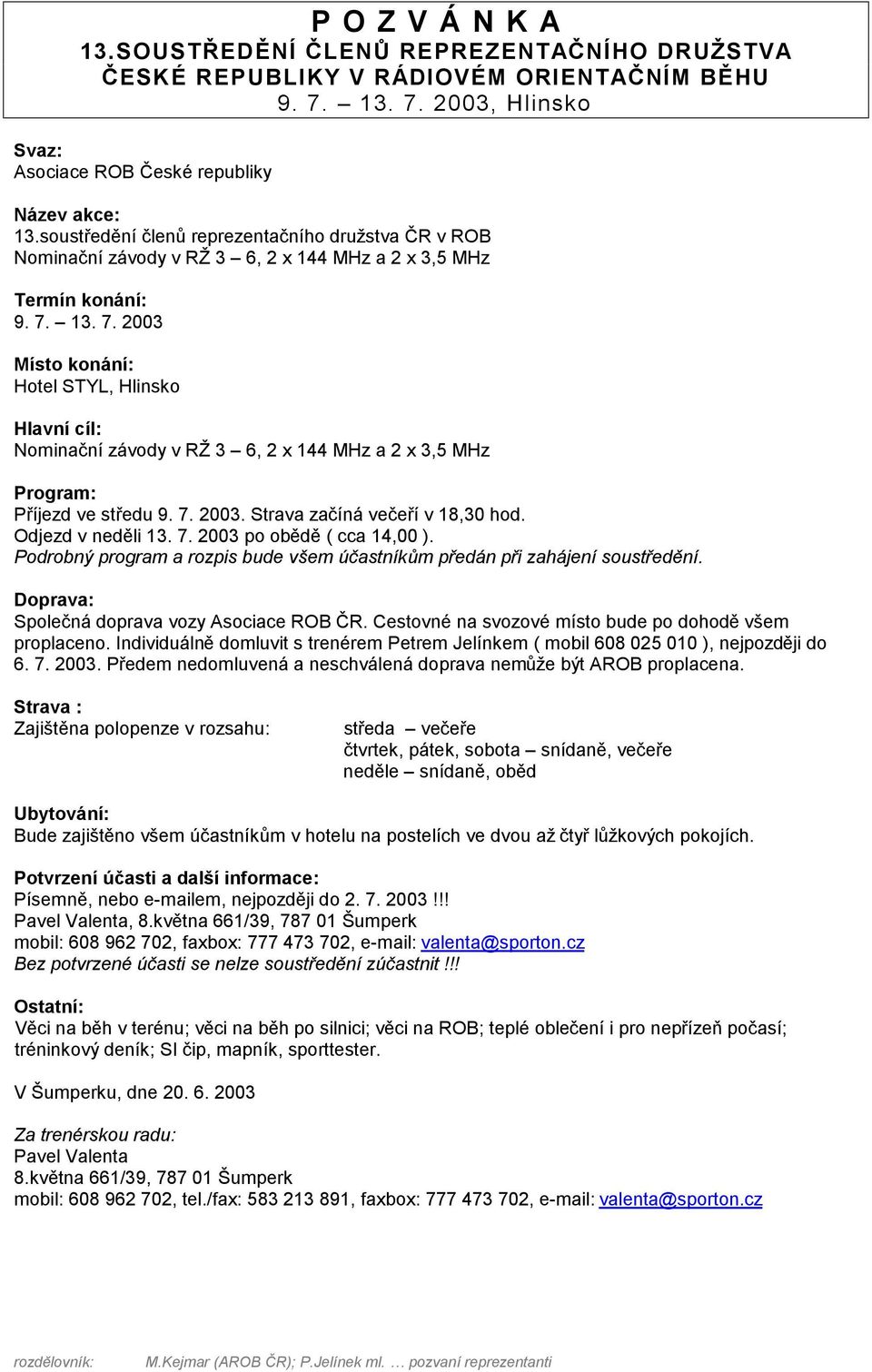 Individuálně domluvit s trenérem Petrem Jelínkem ( mobil 608 025 010 ), nejpozději do 6. 7. 2003. Předem nedomluvená a neschválená doprava nemůže být AROB proplacena.