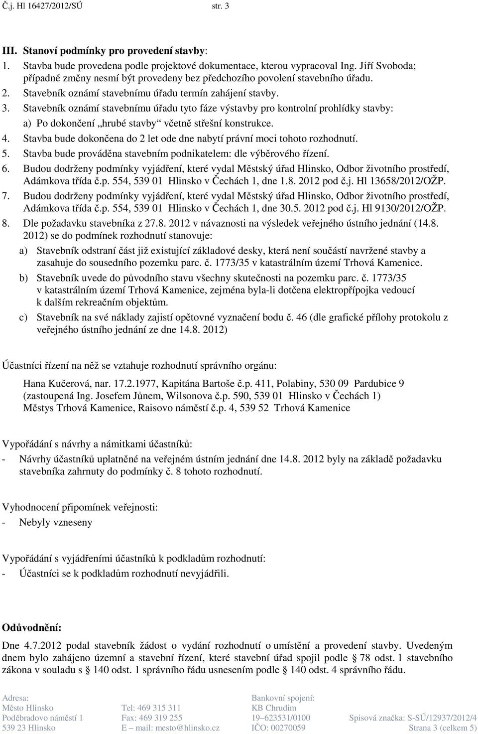 Stavebník oznámí stavebnímu úřadu tyto fáze výstavby pro kontrolní prohlídky stavby: a) Po dokončení hrubé stavby včetně střešní konstrukce. 4.