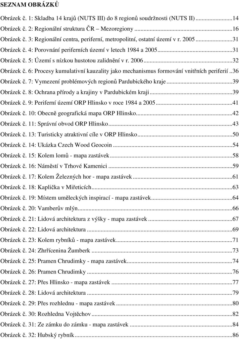 2006...32 Obrázek č. 6: Procesy kumulativní kauzality jako mechanismus formování vnitřních periferií..36 Obrázek č. 7: Vymezení problémových regionů Pardubického kraje...39 Obrázek č.