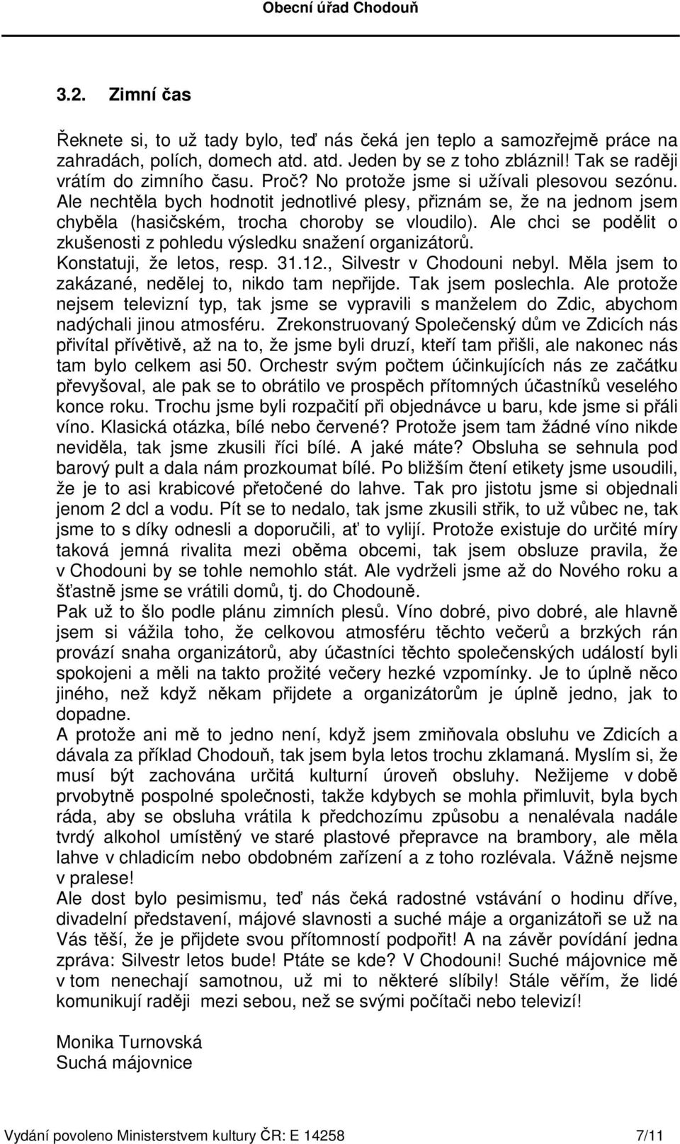 Ale chci se podělit o zkušenosti z pohledu výsledku snažení organizátorů. Konstatuji, že letos, resp. 31.12., Silvestr v Chodouni nebyl. Měla jsem to zakázané, nedělej to, nikdo tam nepřijde.