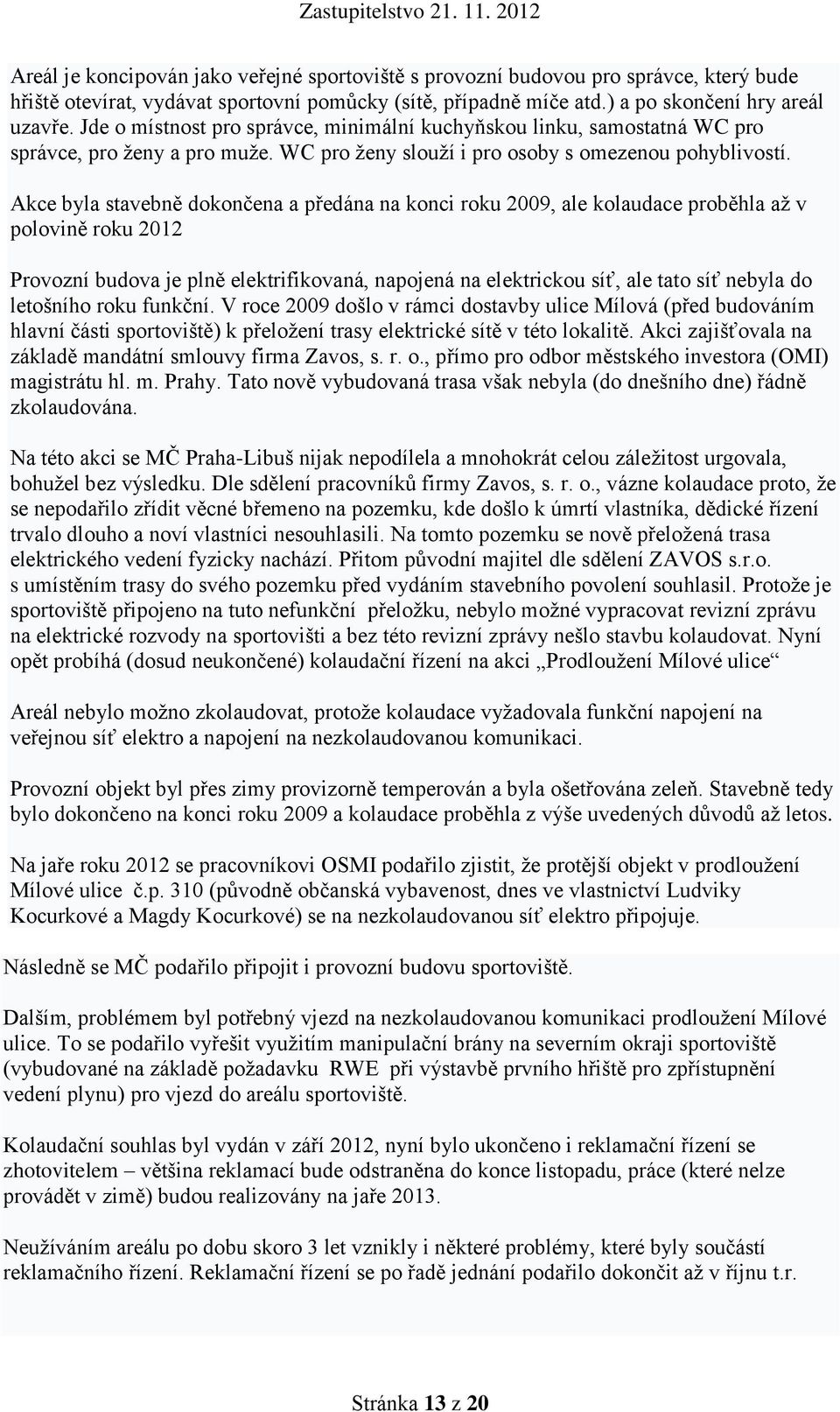 Akce byla stavebně dokončena a předána na konci roku 2009, ale kolaudace proběhla až v polovině roku 2012 Provozní budova je plně elektrifikovaná, napojená na elektrickou síť, ale tato síť nebyla do