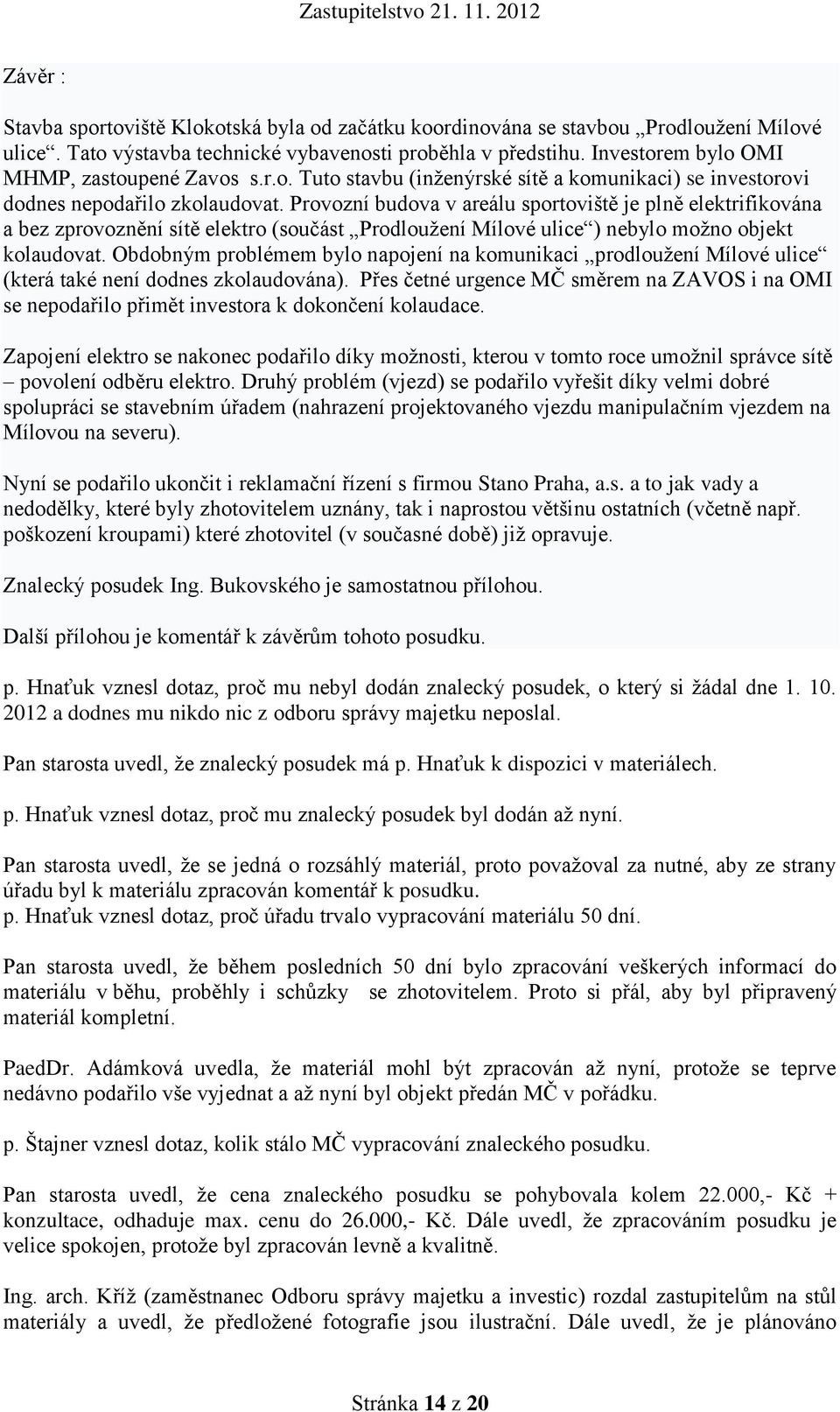 Provozní budova v areálu sportoviště je plně elektrifikována a bez zprovoznění sítě elektro (součást Prodloužení Mílové ulice ) nebylo možno objekt kolaudovat.