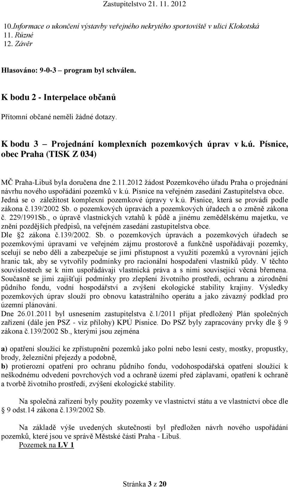 2012 žádost Pozemkového úřadu Praha o projednání návrhu nového uspořádání pozemků v k.ú. Písnice na veřejném zasedání Zastupitelstva obce. Jedná se o záležitost komplexní pozemkové úpravy v k.ú. Písnice, která se provádí podle zákona č.