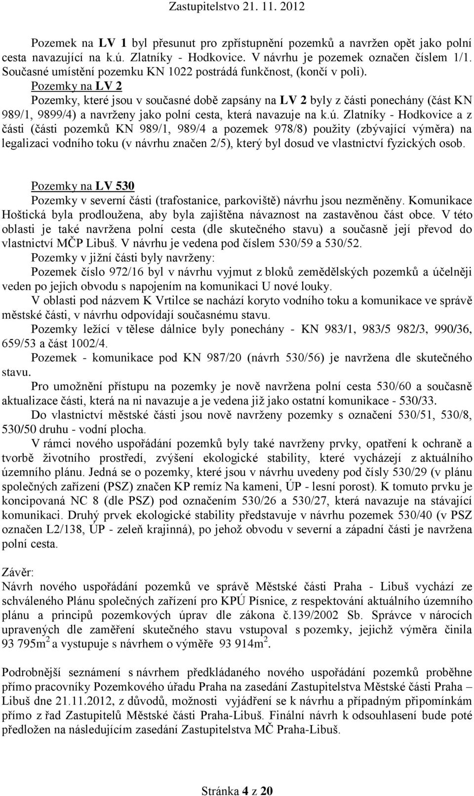 Pozemky na LV 2 Pozemky, které jsou v současné době zapsány na LV 2 byly z části ponechány (část KN 989/1, 9899/4) a navrženy jako polní cesta, která navazuje na k.ú.