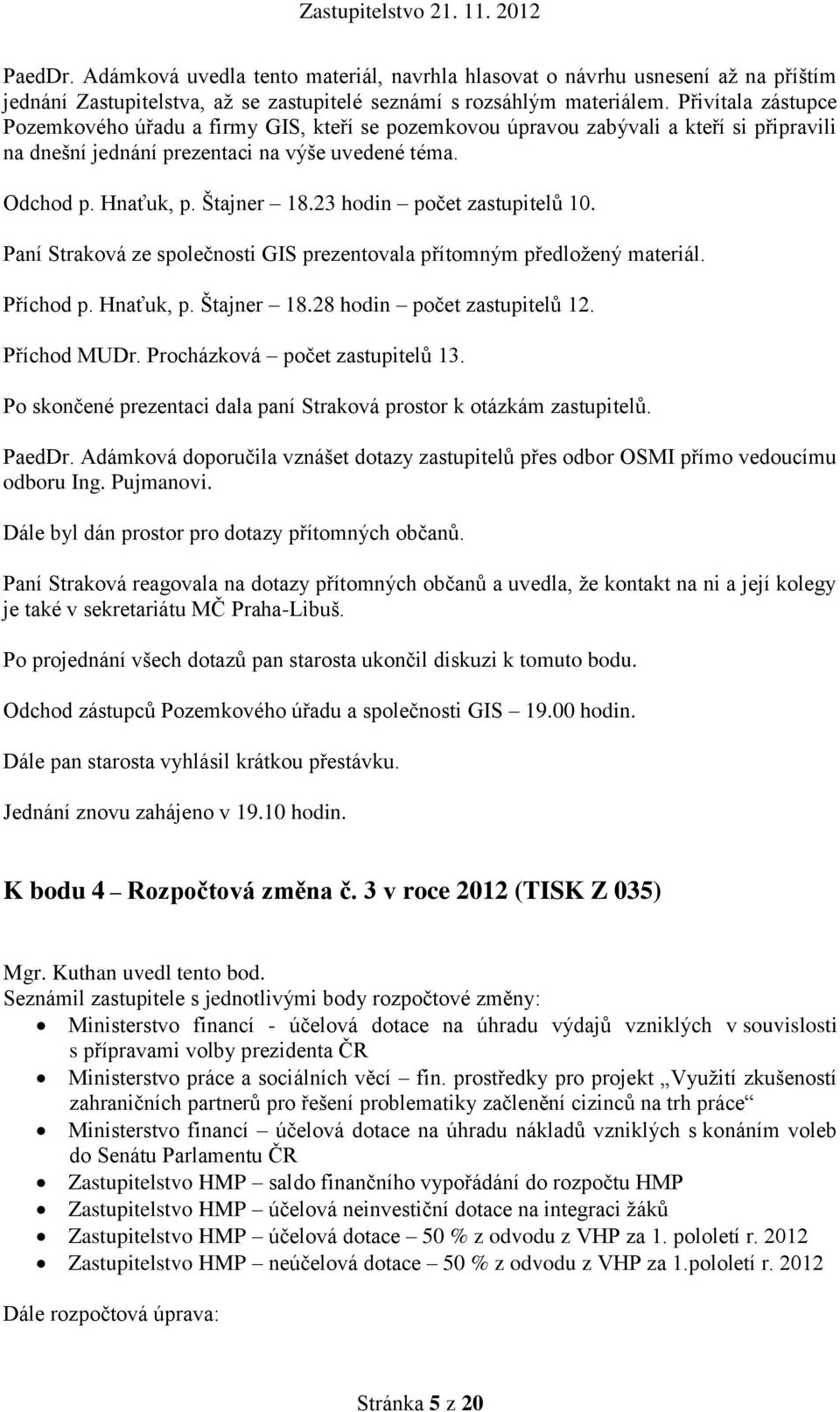 23 hodin počet zastupitelů 10. Paní Straková ze společnosti GIS prezentovala přítomným předložený materiál. Příchod p. Hnaťuk, p. Štajner 18.28 hodin počet zastupitelů 12. Příchod MUDr.